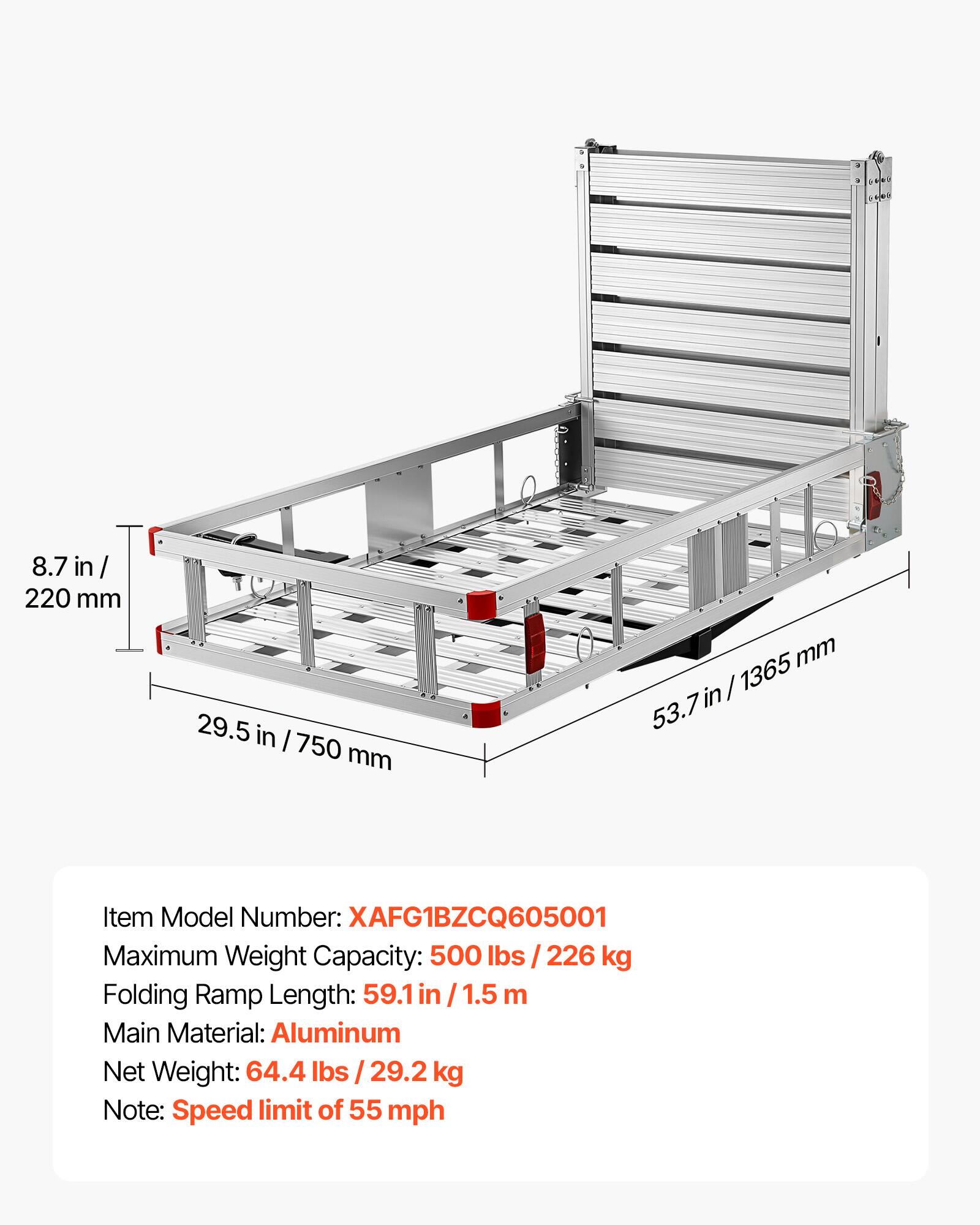 8.7 in / 220 mm  
29.5 in / 750 mm  
53.7 in / 1365 mm  

Item Model Number: XAFG1BZCQ605001  
Maximum Weight Capacity: 500 lbs / 226 kg  
Folding Ramp Length: 59.1 in / 1.5 m  
Main Material: Aluminum  
Net Weight: 64.4 lbs / 29.2 kg  
Note: Speed limit of 55 mph