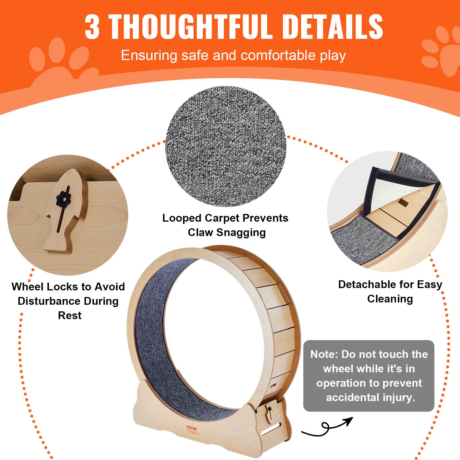 3 THOUGHTFUL DETAILS  
Ensuring safe and comfortable play  

- Looped Carpet Prevents Claw Snagging  
- Wheel Locks to Avoid Disturbance During Rest  
- Detachable for Easy Cleaning  

Note: Do not touch the wheel while it's in operation to prevent accidental injury.