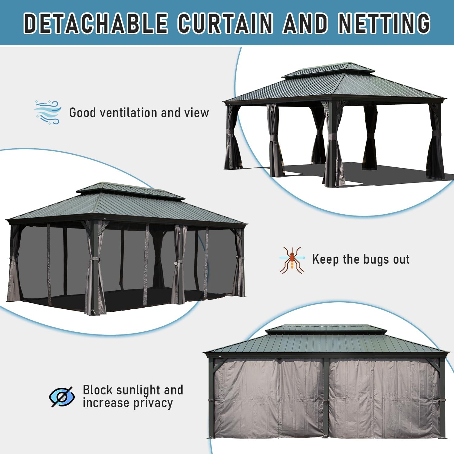 DETACHABLE CURTAIN AND NETTING

- Good ventilation and view
- Keep the bugs out
- Block sunlight and increase privacy