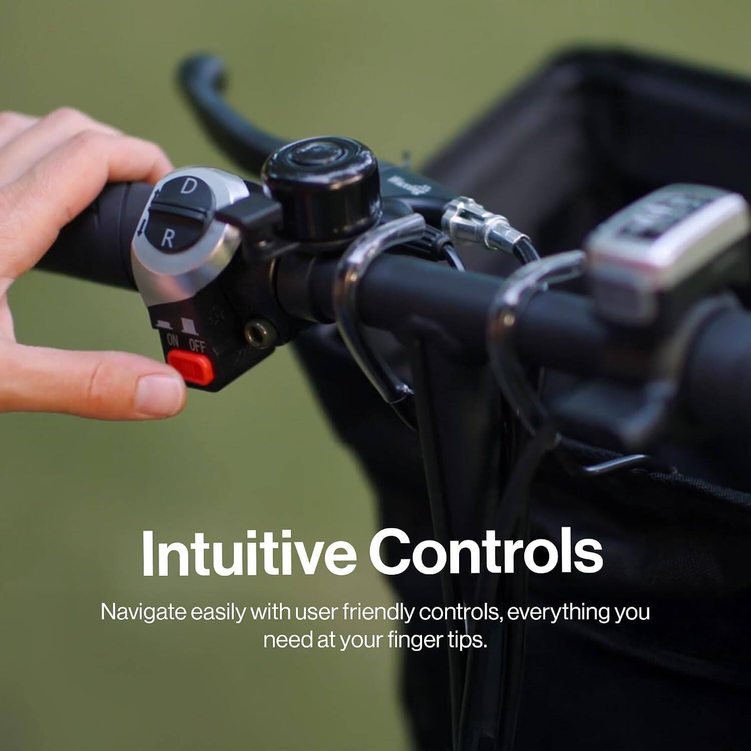 D  
R  
ON OFF  

Intuitive Controls  
Navigate easily with user friendly controls, everything you need at your finger tips.