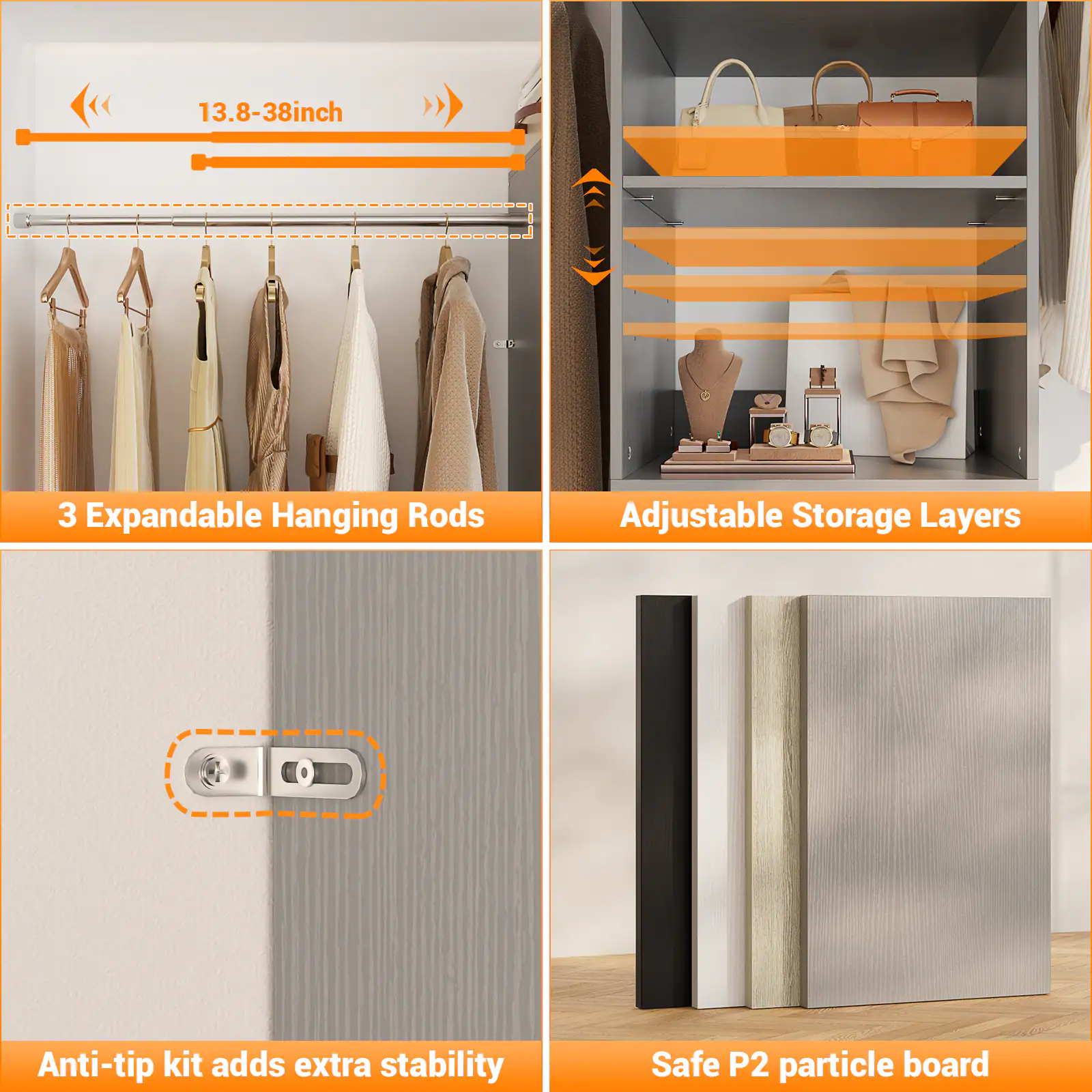 13.8-38 inch

3 Expandable Hanging Rods

Adjustable Storage Layers

Anti-tip kit adds extra stability

Safe P2 particle board
