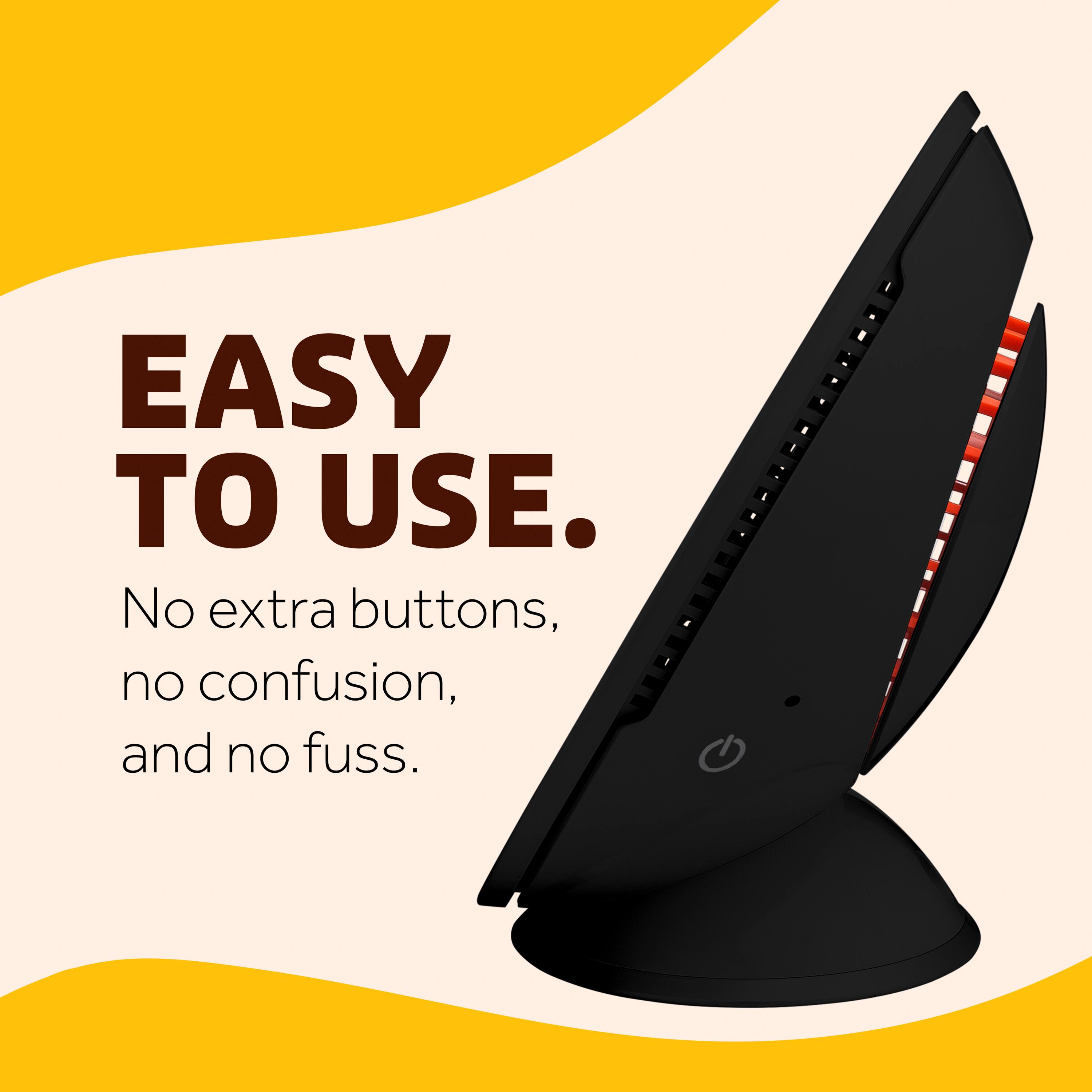 EASY TO USE.  
No extra buttons, no confusion, and no fuss.