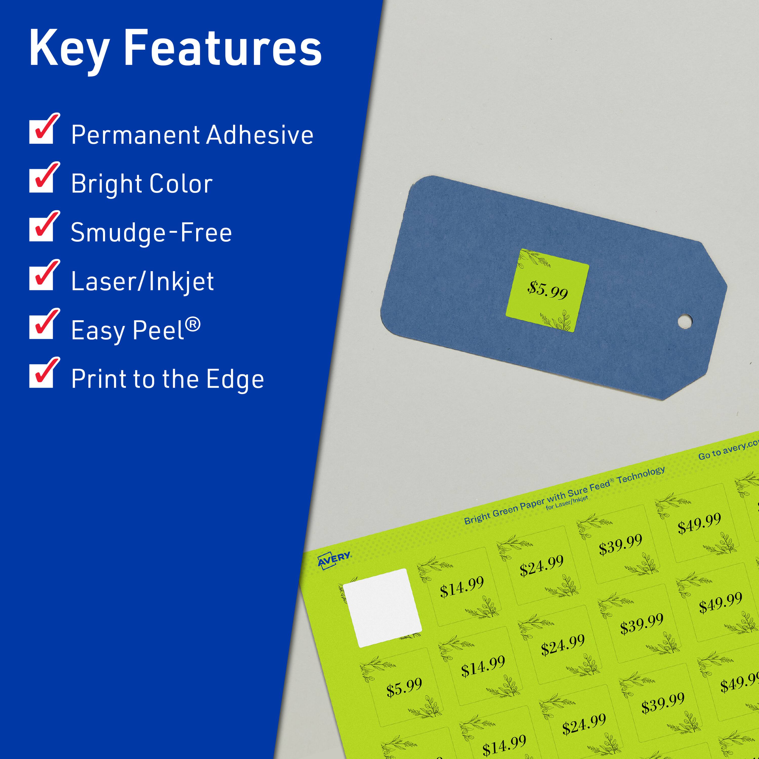 Key Features  
- Permanent Adhesive  
- Bright Color  
- Smudge-Free  
- Laser/Inkjet  
- Easy Peel®  
- Print to the Edge  

$5.99  

AVERY  

Go to avery.com  

Bright Green Paper with Sure Feed® Technology  

$49.99  
$39.99  
$24.99  
$14.99  

$5.99  
$49.99  
$39.99  
$24.99  
$14.99