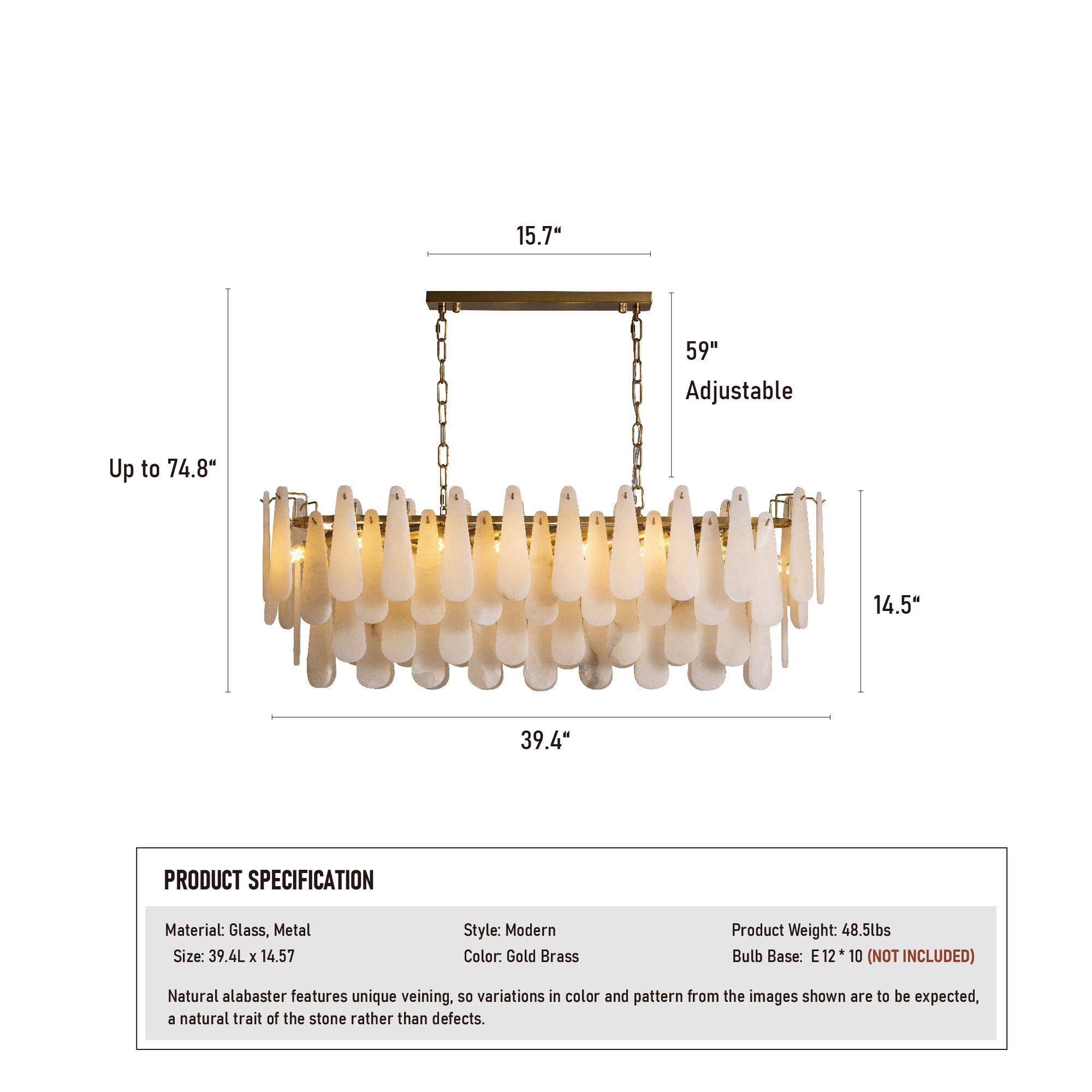 15.7" 59" Adjustable Up to 74.8" 14.5" 39.4" PRODUCT SPECIFICATION Material: Glass, Metal Size: 39.4L x 14.57 Style: Modern Color: Gold Brass Product Weight: 48.5lbs Bulb Base: E12*1 10 (NOT INCLUDED) Natural alabaster features unique veining, so variations in color and pattern from the images shown are to be expected, a natural trait of the stone rather than defects.
