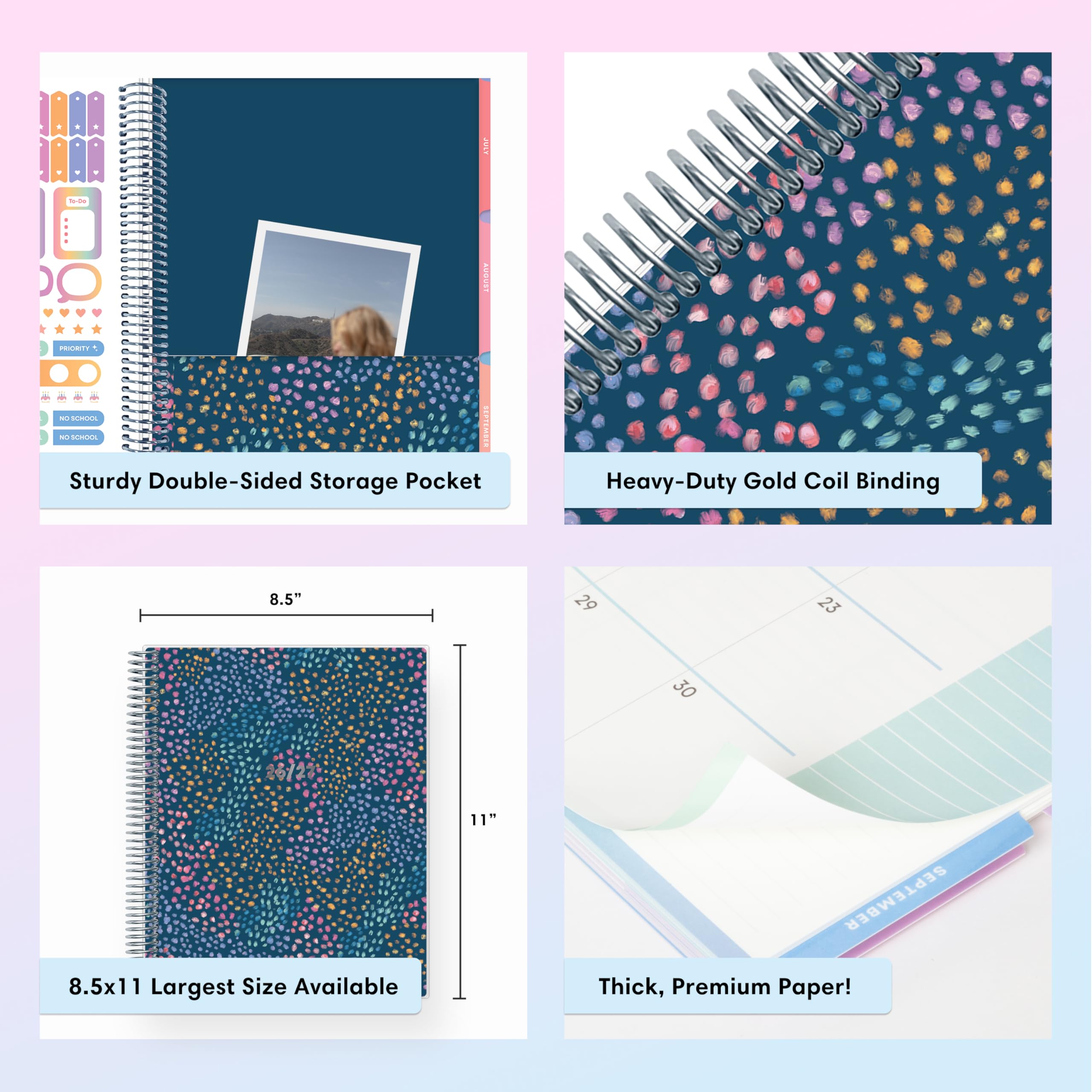 JULY

AUGUST

PRICETY

NOSCHOOL

SEPTEMBER

Sturdy Double-Sided Storage Pocket

Heavy-Duty Gold Coil Binding

8.5" x 11" Largest Size Available

Thick, Premium Paper!