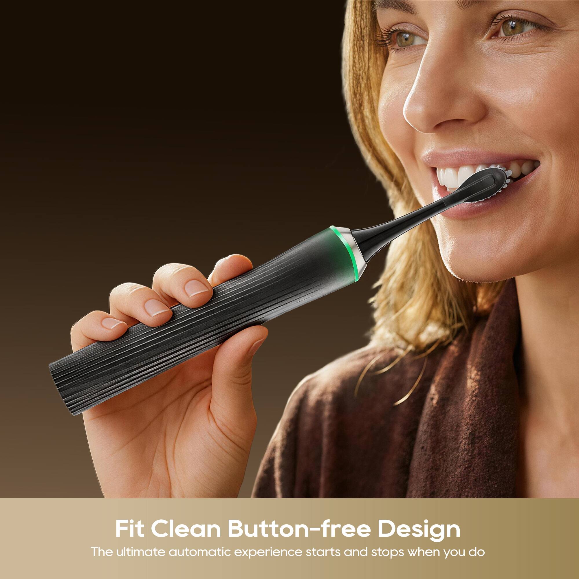 Fit Clean Button-free Design  
The ultimate automatic experience starts and stops when you do