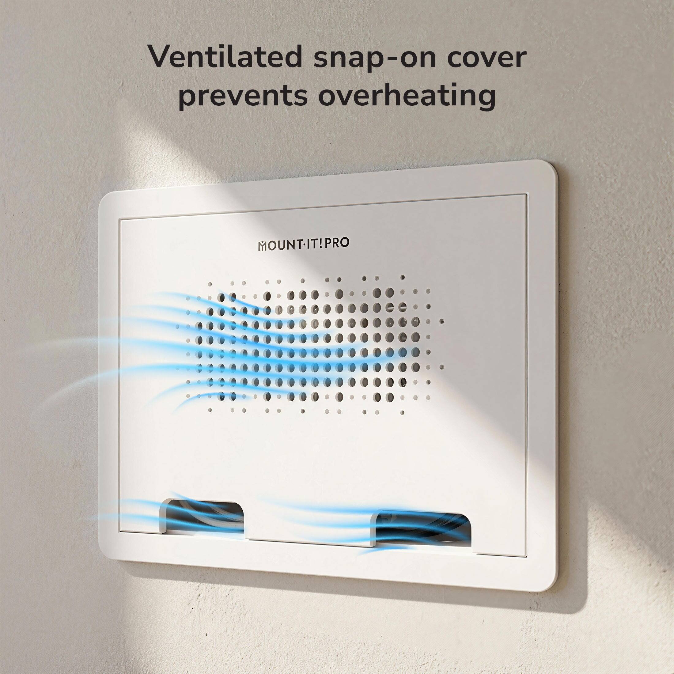 Ventilated snap-on cover prevents overheating  
MOUNT-IT! PR PRO