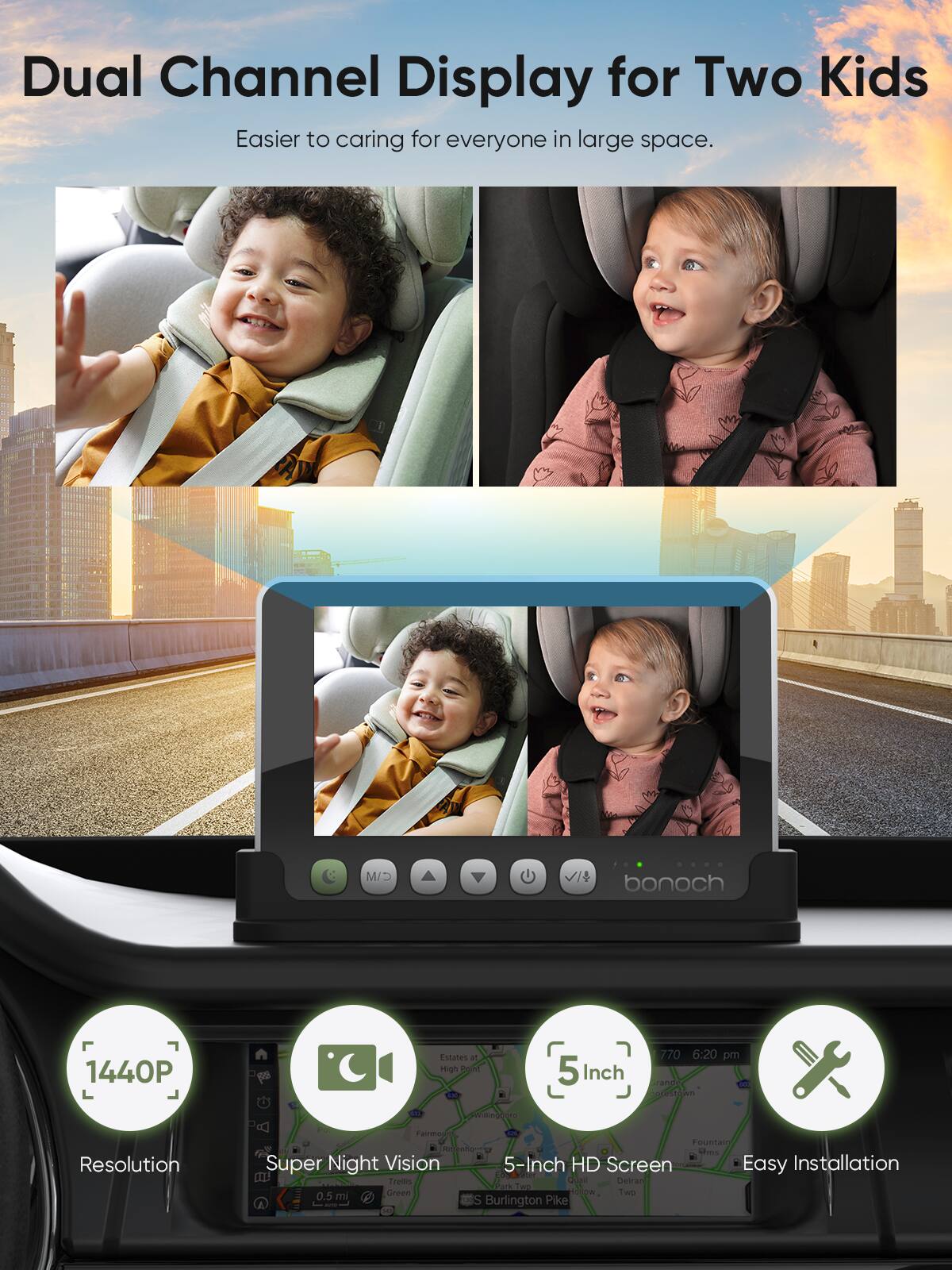 Dual Channel Display for Two Kids  
Easier to caring for everyone in large space.

1440P  
Resolution

Super Night Vision

5-Inch HD Screen

Easy Installation