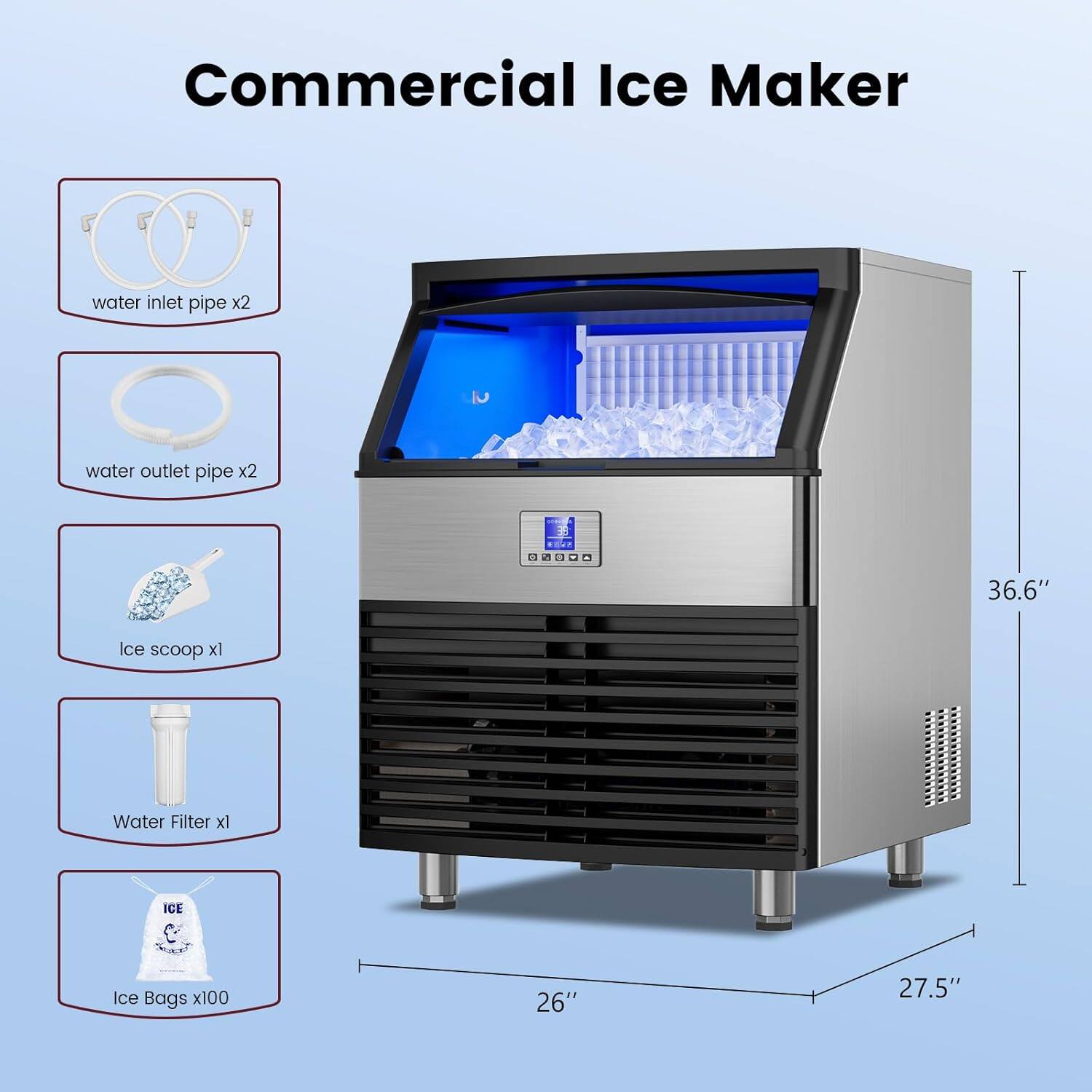 Commercial Ice Maker

- Water inlet pipe x2
- Water outlet pipe x2
- Ice scoop x1
- Water Filter x1
- Ice Bags x100

Dimensions:
- Height: 36.6"
- Width: 26"
- Depth: 27.5"