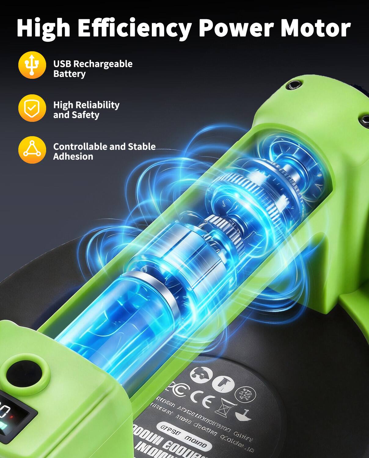 High Efficiency Power Motor  
USB Rechargeable Battery  
High Reliability and Safety  
Controllable and Stable Adhesion