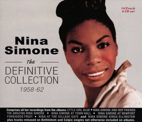 Nina Simone  
The Definitive Collection  
1958-62  

79-Track 4-CD Set  

Comprises all her recordings from the albums:  
- Little Girl Blue  
- Nina Simone and Her Friends  
- The Amazing Nina Simone  
- Nina Simone at Town Hall  
- Nina Simone at Newport  
- Forbidden Fruit  
- Nina at the Village Gate  
- Nina Simone Sings Ellington  

Plus tracks released on Bethlehem and Colpix singles not otherwise included on albums.