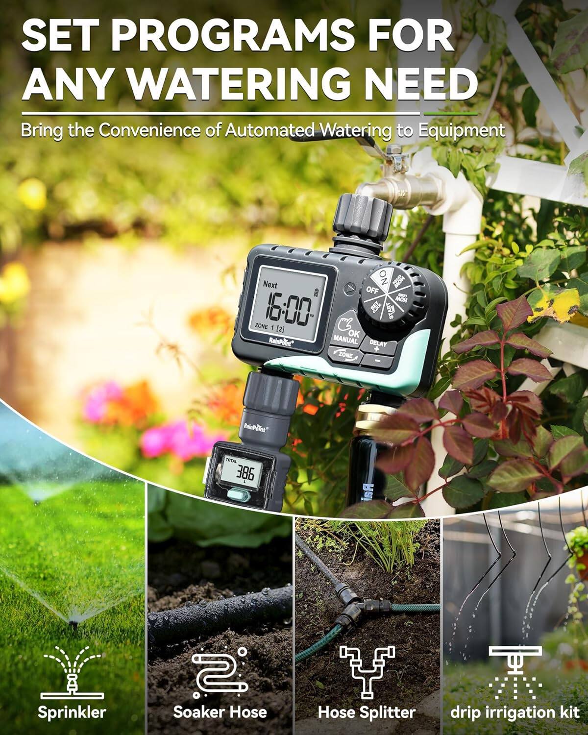 SET PROGRAMS FOR ANY WATERING NEED

Bring the Convenience of Automated Watering to Equipment

Next 16:00  
ZONE 1 [2]  
OK  
MANUAL DELAY  
ZONE  
TOTAL 386  

Sprinkler  
Soaker Hose  
Hose Splitter  
drip irrigation kit