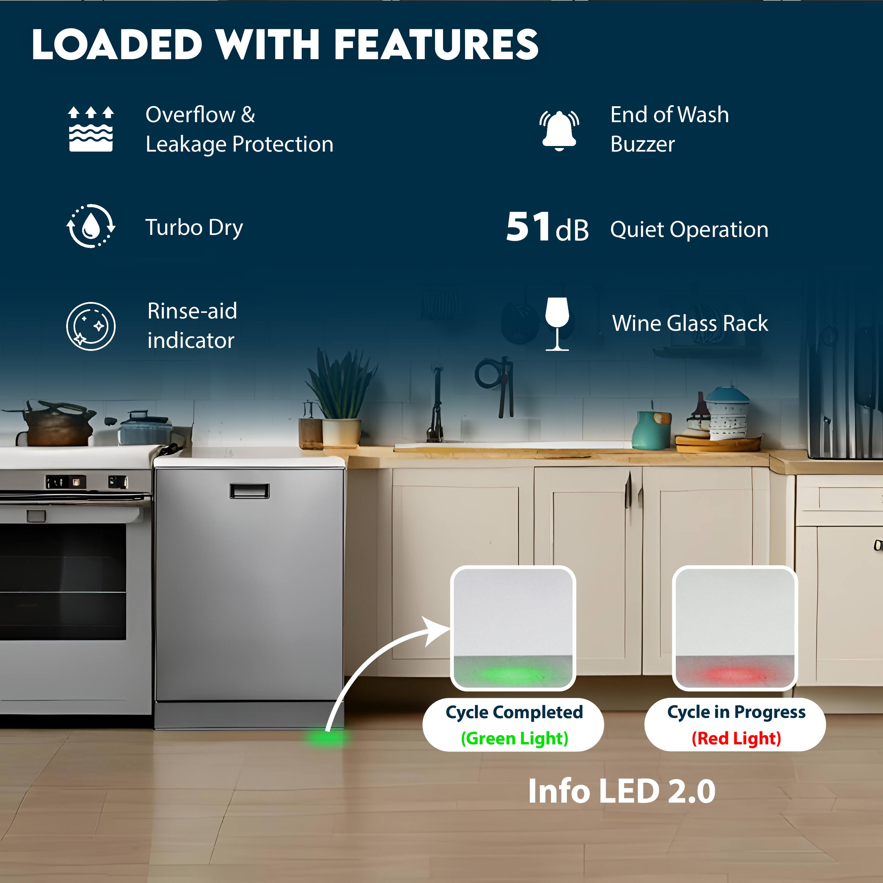 LOADED WITH FEATURES

- Overflow & Leakage Protection
- Turbo Dry
- Rinse-aid indicator
- End of Wash Buzzer
- 51 dB Quiet Operation
- Wine Glass Rack

Info LED 2.0

- Cycle Completed (Green Light)
- Cycle in Progress (Red Light)