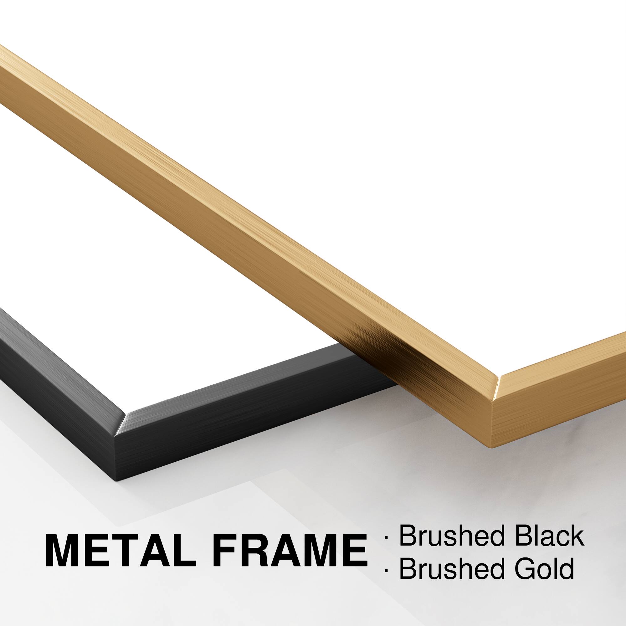 METAL FRAME  
- Brushed Black  
- Brushed Gold