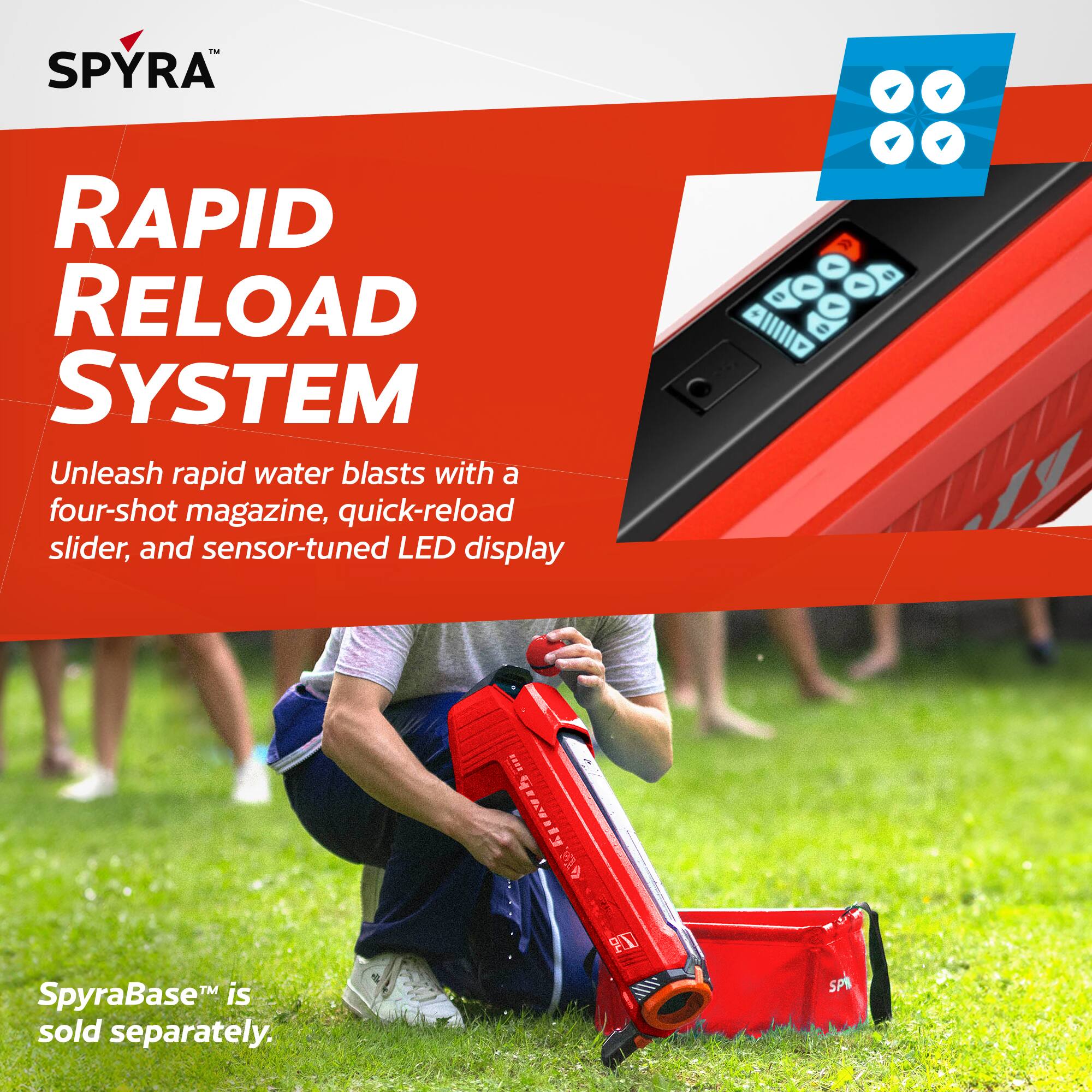 - SPYRA RAPID RELOAD SYSTEM  
Unleash rapid water blasts with a four-shot magazine, quick-reload slider, and sensor-tuned LED display.  
SpyraBase™ is sold separately.
