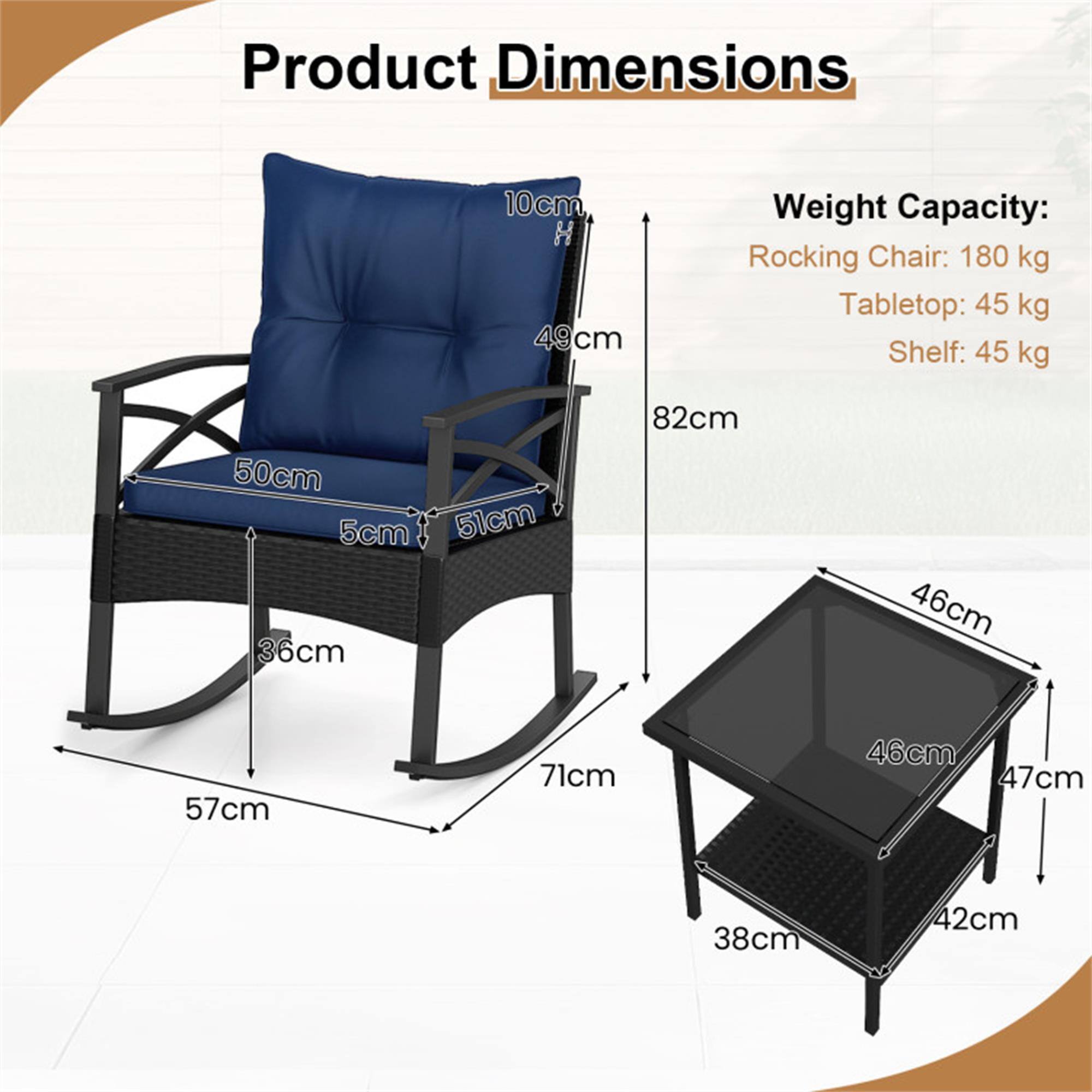 Product Dimensions:  
- Height: 10cm  
- Width: 50cm  
- Depth: 51cm  
- Seat Height: 49cm  
- Armrest Height: 82cm  
- Seat Depth: 36cm  
- Overall Length: 71cm  
- Overall Width: 57cm  

Weight Capacity:  
- Rocking Chair: 180 kg  
- Tabletop: 45 kg  
- Shelf: 45 kg  

Tabletop Dimensions:  
- Length: 46cm  
- Width: 46cm  
- Height: 47cm  
- Shelf Depth: 38cm  
- Shelf Height: 42cm