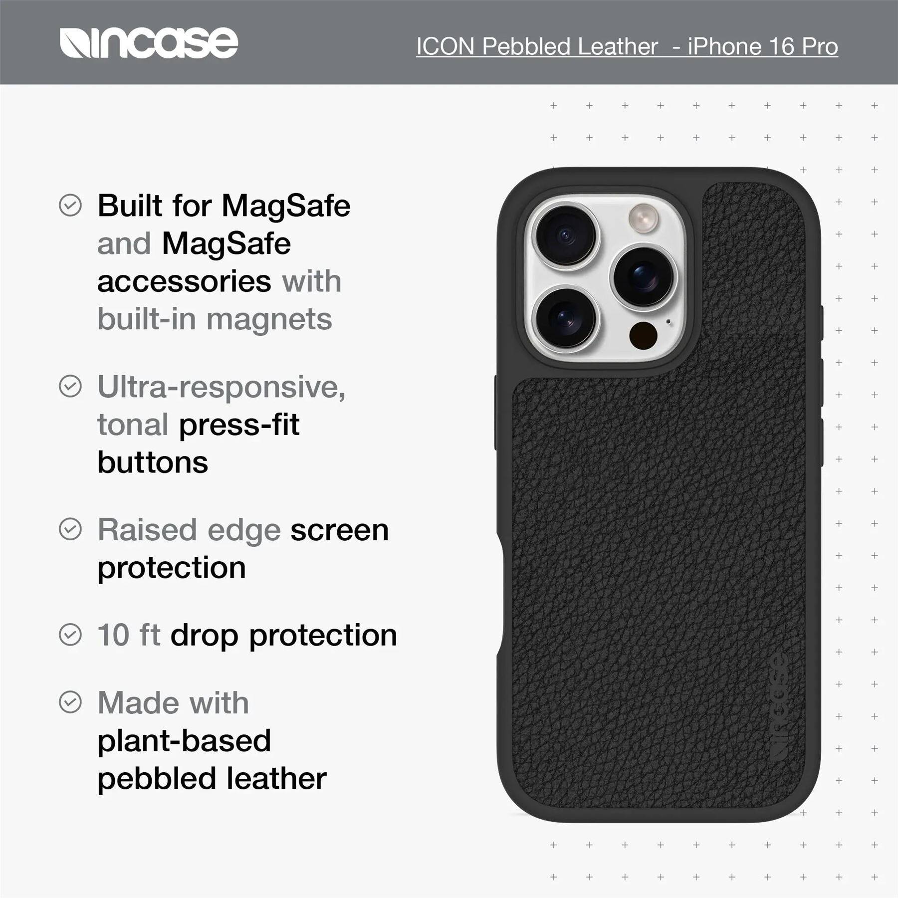 ICON Pebbled Leather - iPhone 16 Pro

- Built for MagSafe and MagSafe accessories with built-in magnets
- Ultra-responsive, tonal press-fit buttons
- Raised edge screen protection
- 10 ft drop protection
- Made with plant-based pebbled leather