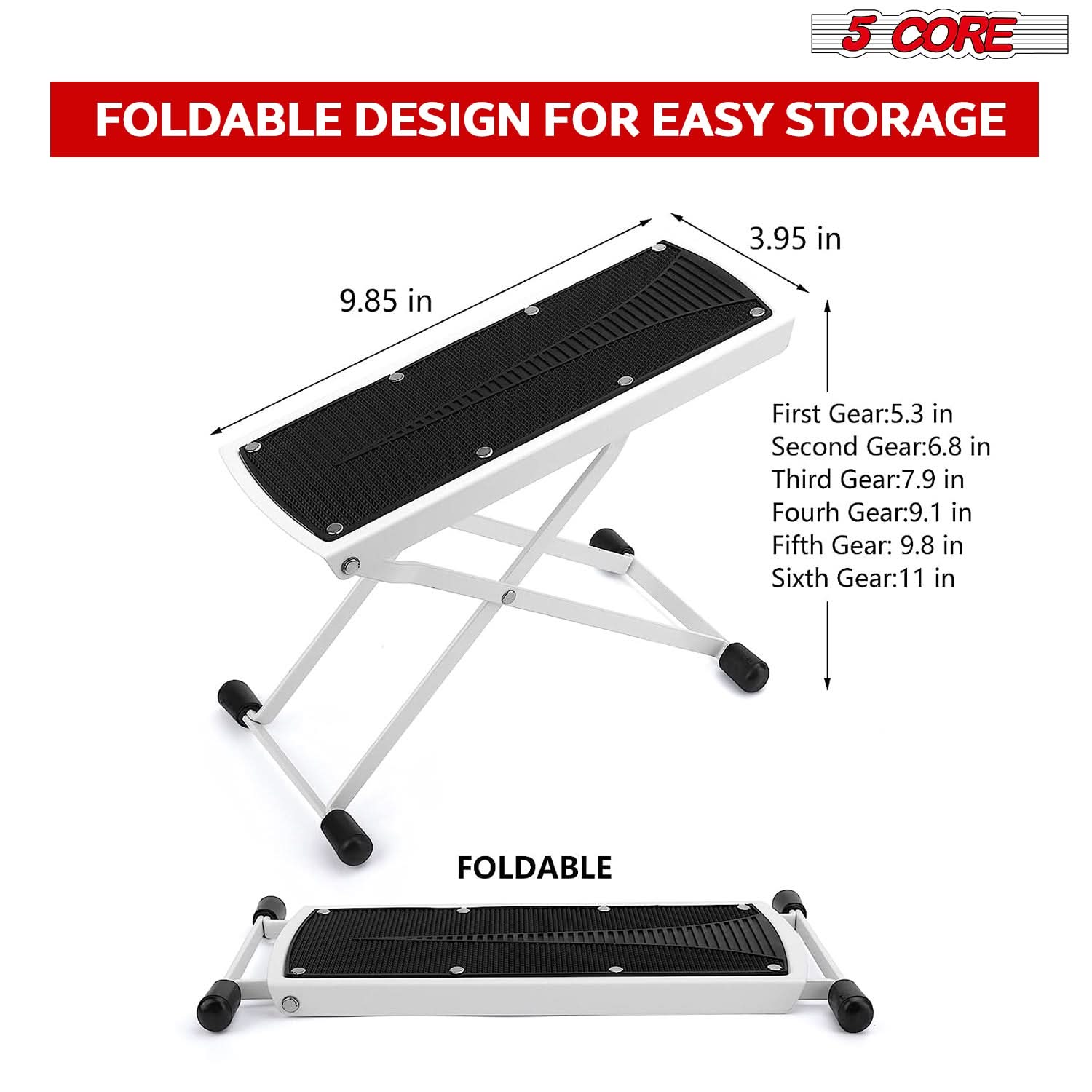 5 CORE FOLDABLE DESIGN FOR EASY STORAGE 3.95 in 9.85 in First Gear:5.3 in Second Gear:6.8 in Third Gear:7.9 in Fourth Gear:9.1 in Fifth Gear:9.8 in Sixth Gear:11 in FOLDABLE