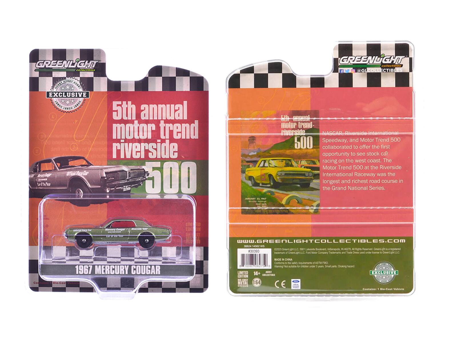 GREENLiIGHT Pipts GREENLGHT collectibies @GLCOLLECTIBLES  EXCLUSIVE SRENARER e 4 5th annual motor trend 7 riverside 2 Wil PaceCor Lt 500 JAMUARY aL FRET 5 u motor trend- riverside NASGAR-Riverside-International Speedway, and Motor Trend 500 500 collaborated to offer the first opportunity to see stock car racing on the west coast. The Motor Trend 500 at the Riverside International Raceway was the longest and richest road course in the Grand National Series. Hry Cooger ED Www.GREENLIGHTCOLLECTIBLES.COm 30024 14562 WS COOS GreenLight LC 5901 Lakeside Boulvars ndianacols  40278 Al mght Reserved GrpenLght a regatered #30393 trademark a GmeenLight LC Ford 1 Trademarks and Trade ress  under imense e GreenLight LC Company 1967 MERCURY COUGAR Cooteine Die-Cas Velieia MACK  CHINA Confoms - Te salet requirements M