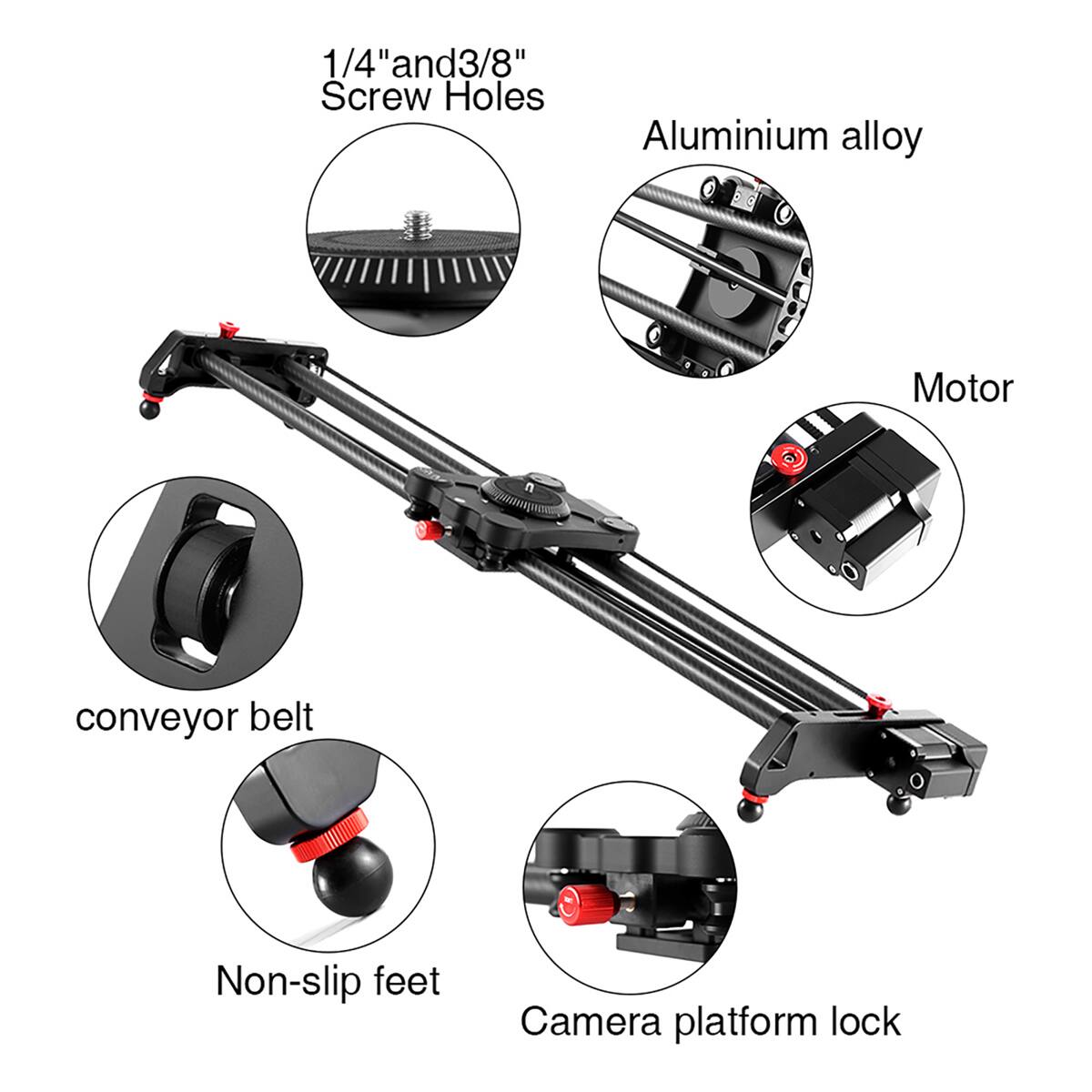1/4" and 3/8" Screw Holes  
Aluminium alloy  
Motor  
Conveyor belt  
Non-slip feet  
Camera platform lock