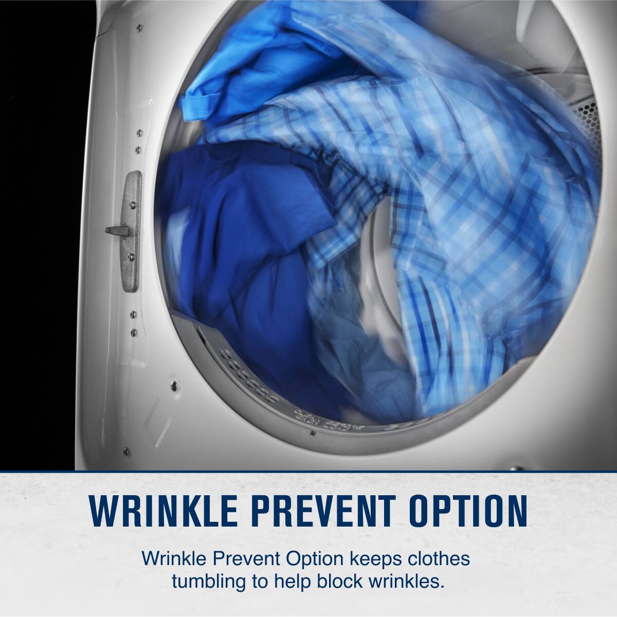 WRINKLE PREVENT OPTION

Wrinkle Prevent Option keeps clothes tumbling to help block wrinkles.