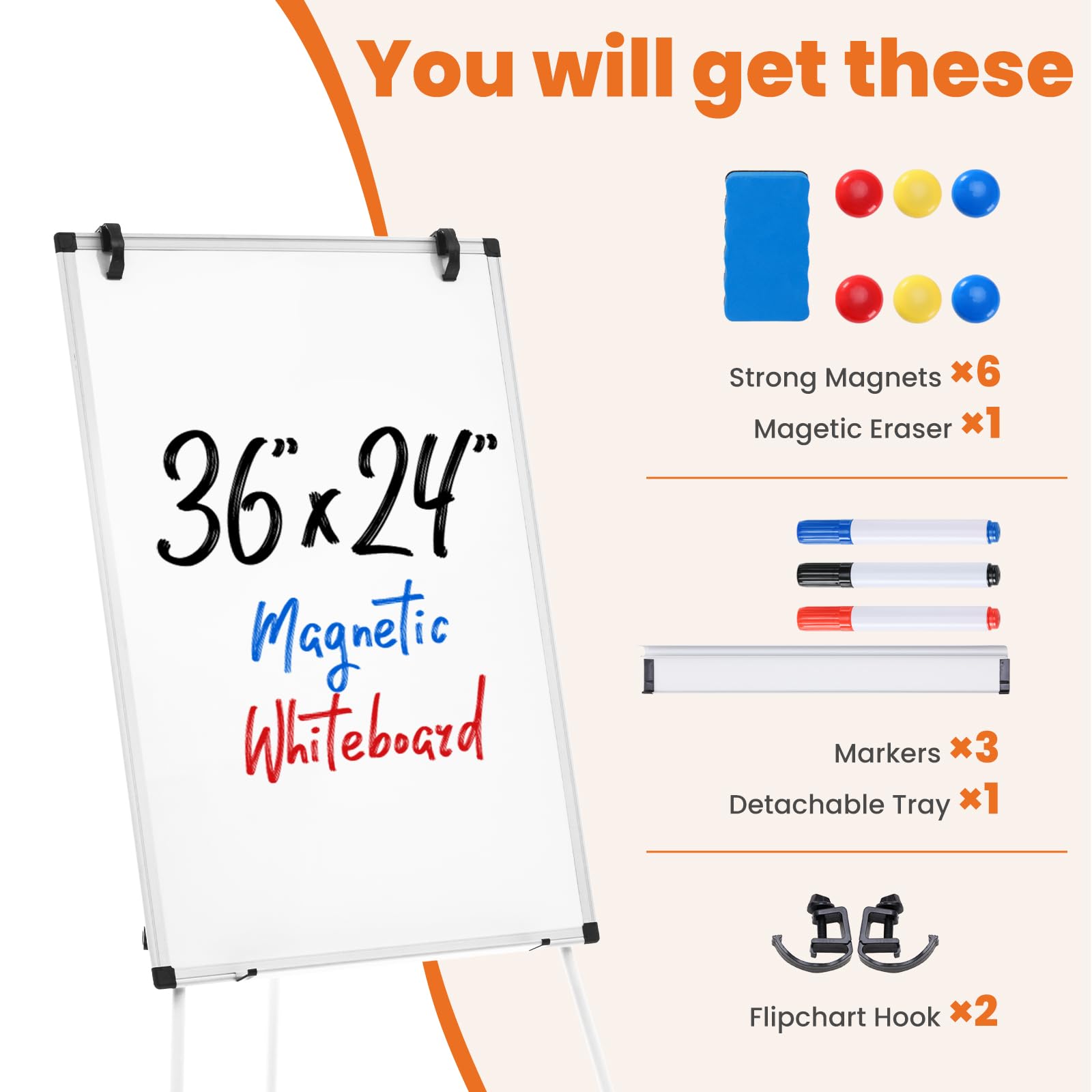 You will get these:

- 36" x 24" Magnetic Whiteboard
- Strong Magnets x6
- Magnetic Eraser x1
- Markers x3
- Detachable Tray x1
- Flipchart Hook x2