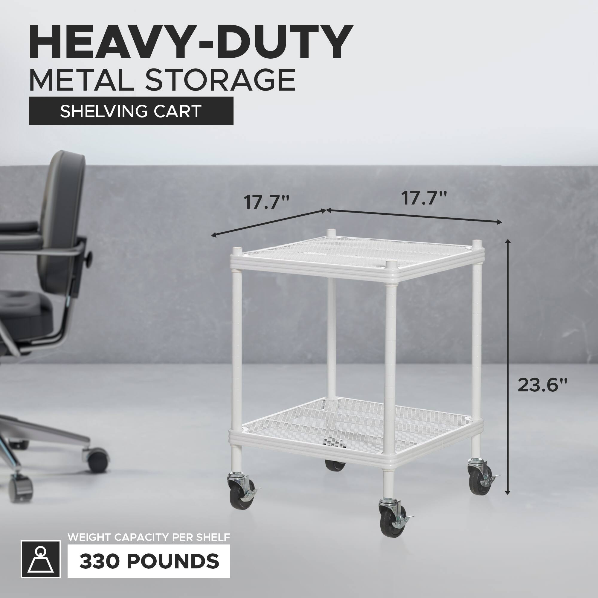 HEAVY-DUTY METAL STORAGE SHELVING CART

17.7" x 17.7" x 23.6"

WEIGHT CAPACITY PER SHELF: 330 POUNDS