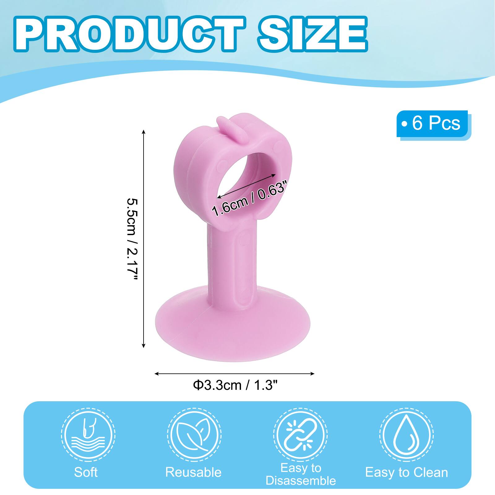 PRODUCT SIZE  
6 Pcs  
5.5cm / 2.17"  
1.6cm / 0.63"  
Ø3.3cm / 1.3"  

Soft  
Reusable  
Easy to Clean  
Easy to Disassemble