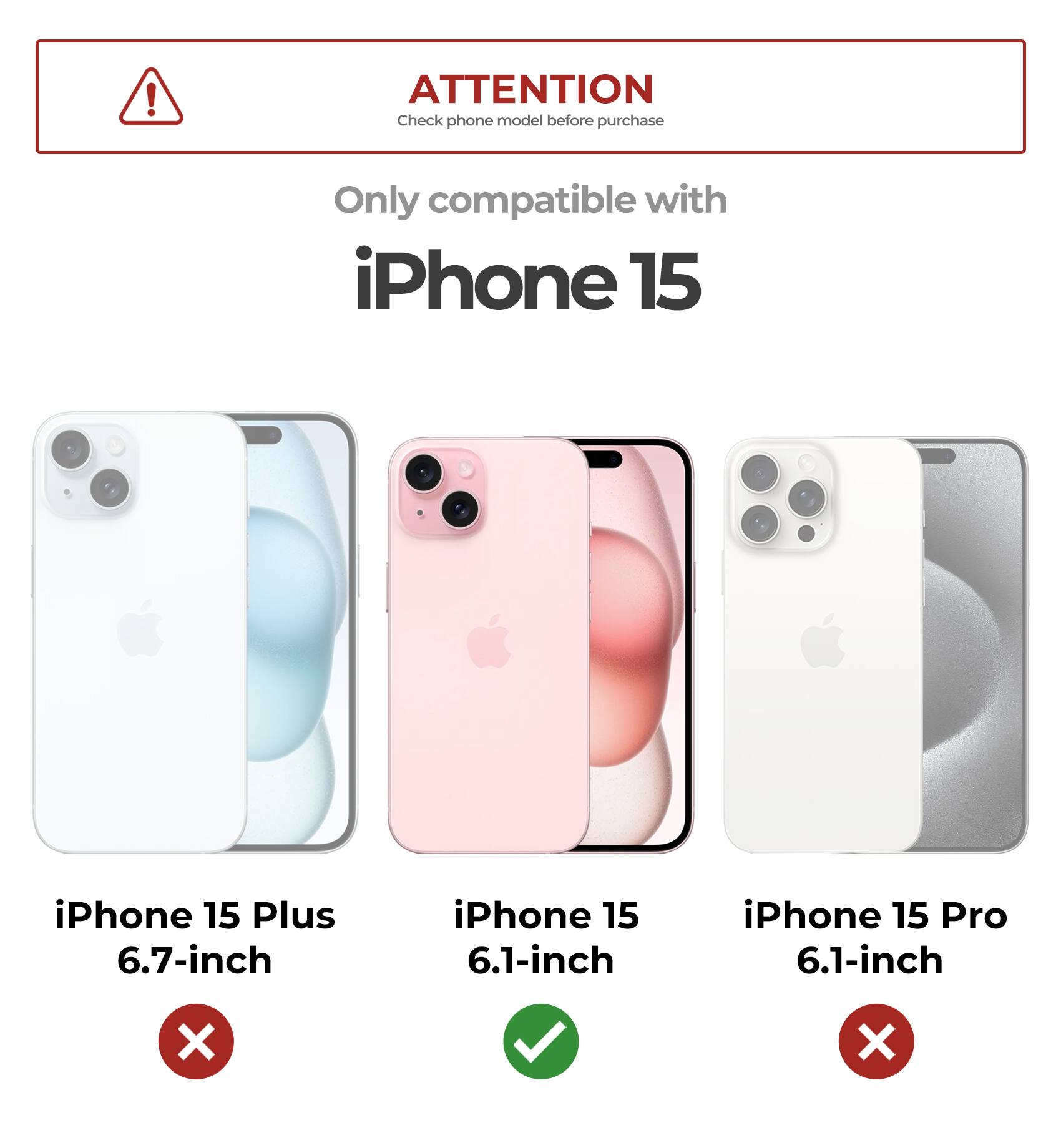 ATTENTION  
Check phone model before purchase  

Only compatible with iPhone 15  

iPhone 15 Plus 6.7-inch ❌  
iPhone 15 6.1-inch ✅  
iPhone 15 Pro 6.1-inch ❌