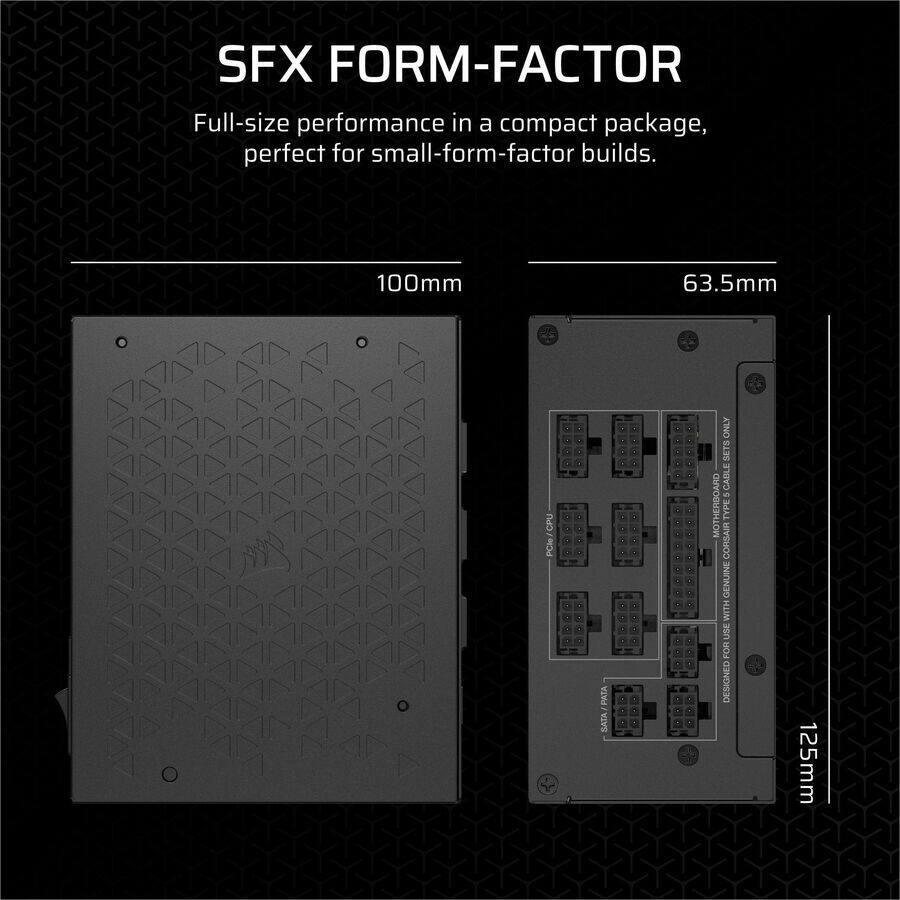 SFX FORM-FACTOR

Full-size performance in a compact package, perfect for small-form-factor builds.

100mm x 63.5mm

- CPU
- PATA
- VIVS ONLY
- SETS
- CABLI
- MOTHERBOARD TYPE
- CORSAIR GENUINE
- USE FOR
- DESIGNED
- 125mm