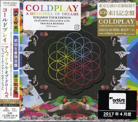 **COLDPLAY**
A HEAD FULL OF DREAMS
2CD JAPAN TOUR EDITION
FEATURING EXCLUSIVE LIVE TRACKS & REMIXES
WPCR-17640/1
**COLDPLAY**
A HEAD FULL OF DREAMS TOUR
2017.4.19 WED. 東京ドーム
www.coldplay-jpntour.jp
WPCR-17640/1
**2CD**
東京公演の音源収録!!
来日記念盤
COLDPLAY
A HEAD FULL OF DREAMS TOUR
2017.4.19 WED. 東京ドーム
www.coldplay-jpntour.jp
WPCR-17640/1
**初回生産限定盤**
CD 2枚組
**artist of the month**
2017年4月度
WPCR-17640/1
**Parlophone**
2017
¥2,500 (本体)+税
© 17.9.28まで
**WPCR