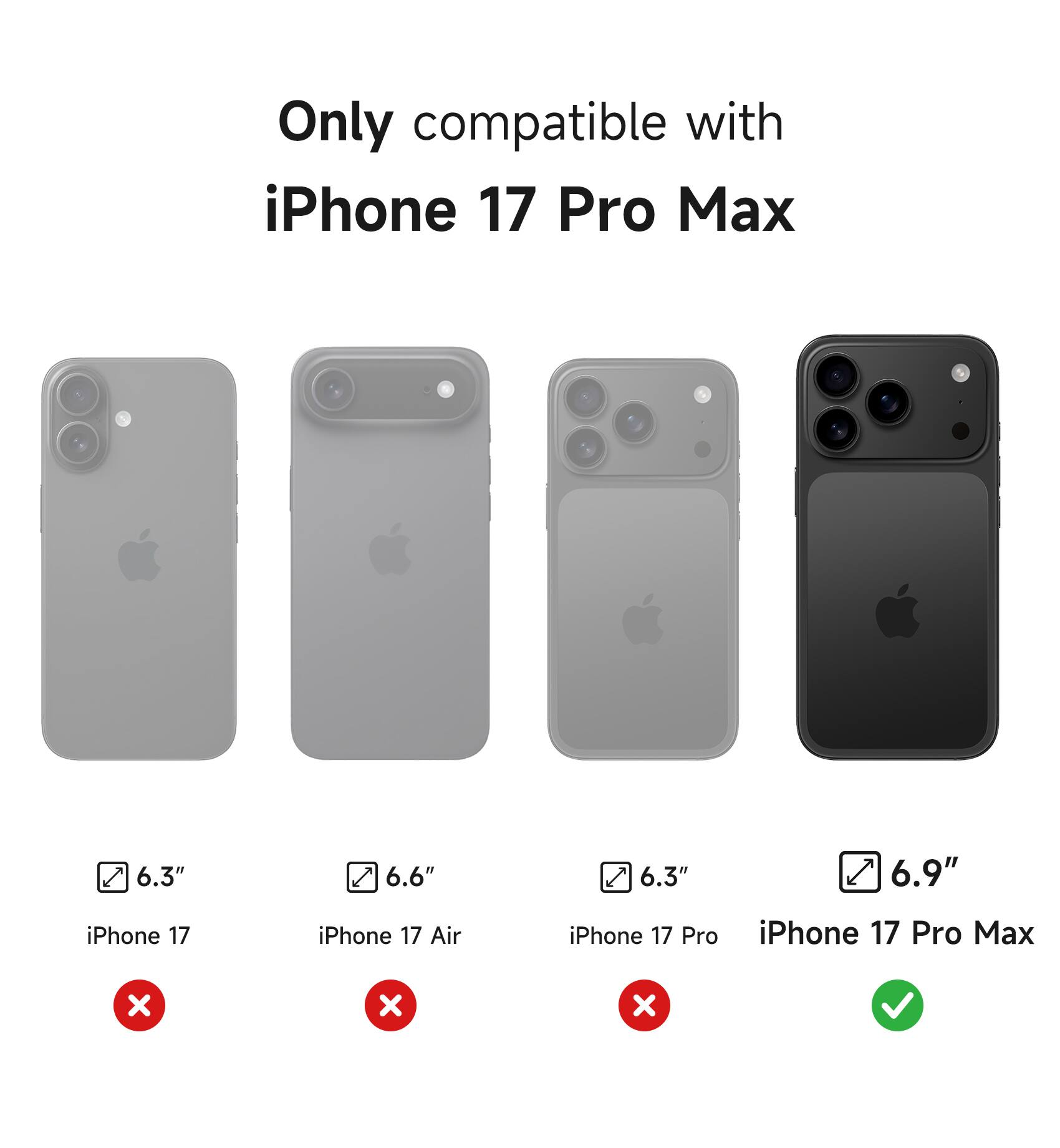 Only compatible with iPhone 17 Pro Max

6.3" iPhone 17
6.6" iPhone 17 Air
6.3" iPhone 17 Pro
6.9" iPhone 17 Pro Max