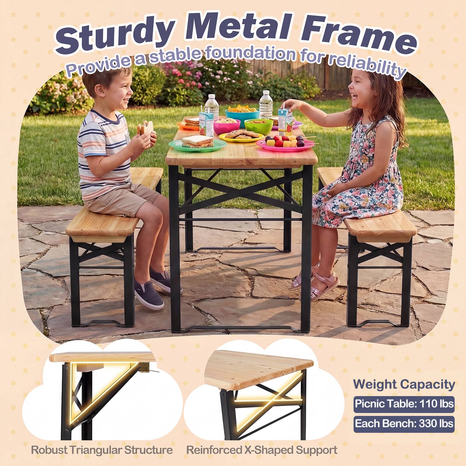 Sturdy Metal Frame  
Provide a stable foundation for reliability  

Weight Capacity  
Picnic Table: 110 lbs  
Each Bench: 330 lbs  

Robust Triangular Structure  
Reinforced X-Shaped Support