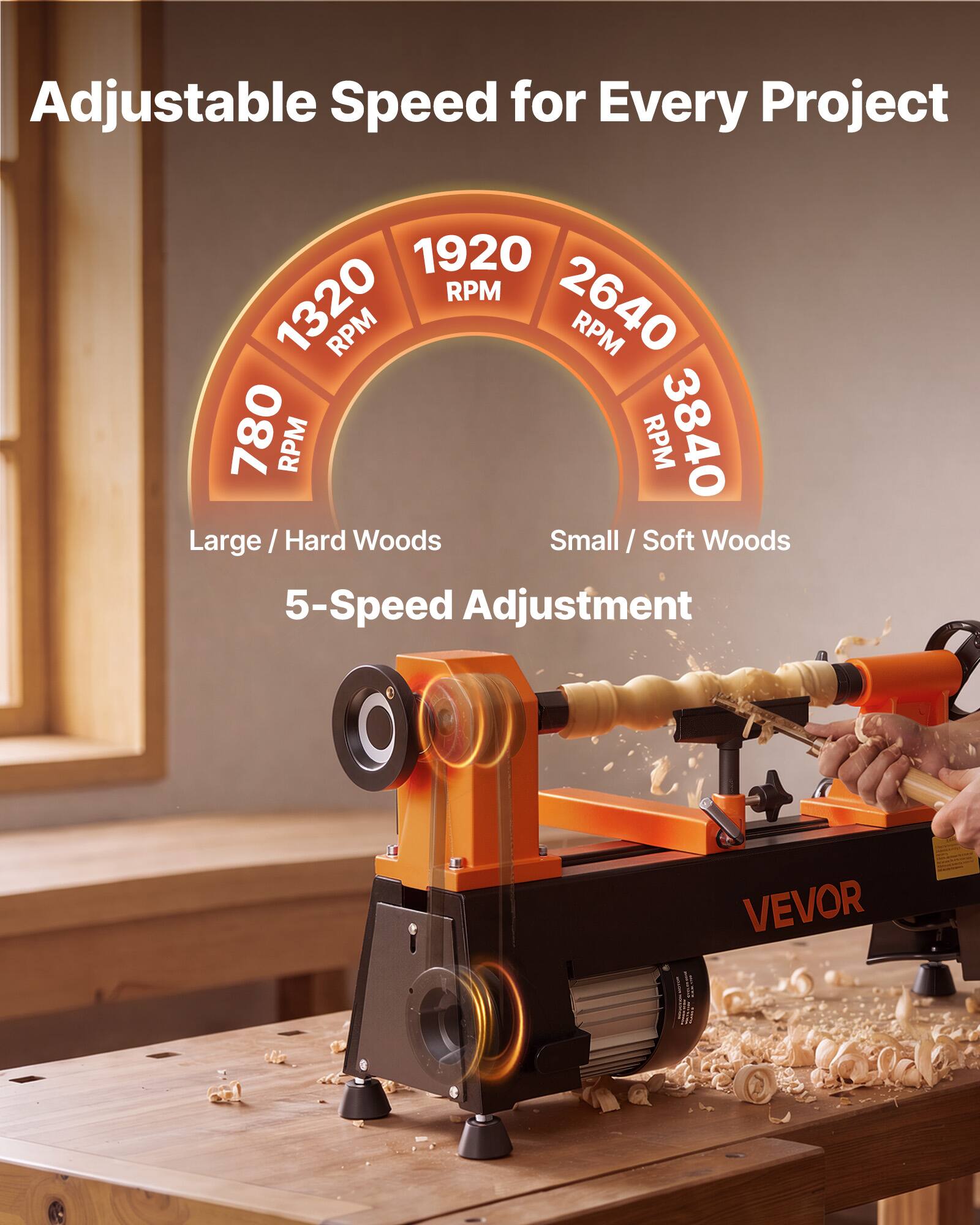 Adjustable Speed for Every Project

1920 RPM  
1320 RPM  
2640 RPM  
780 RPM  
3840 RPM

Large / Hard Woods  
Small / Soft Woods

5-Speed Adjustment

VEVOR