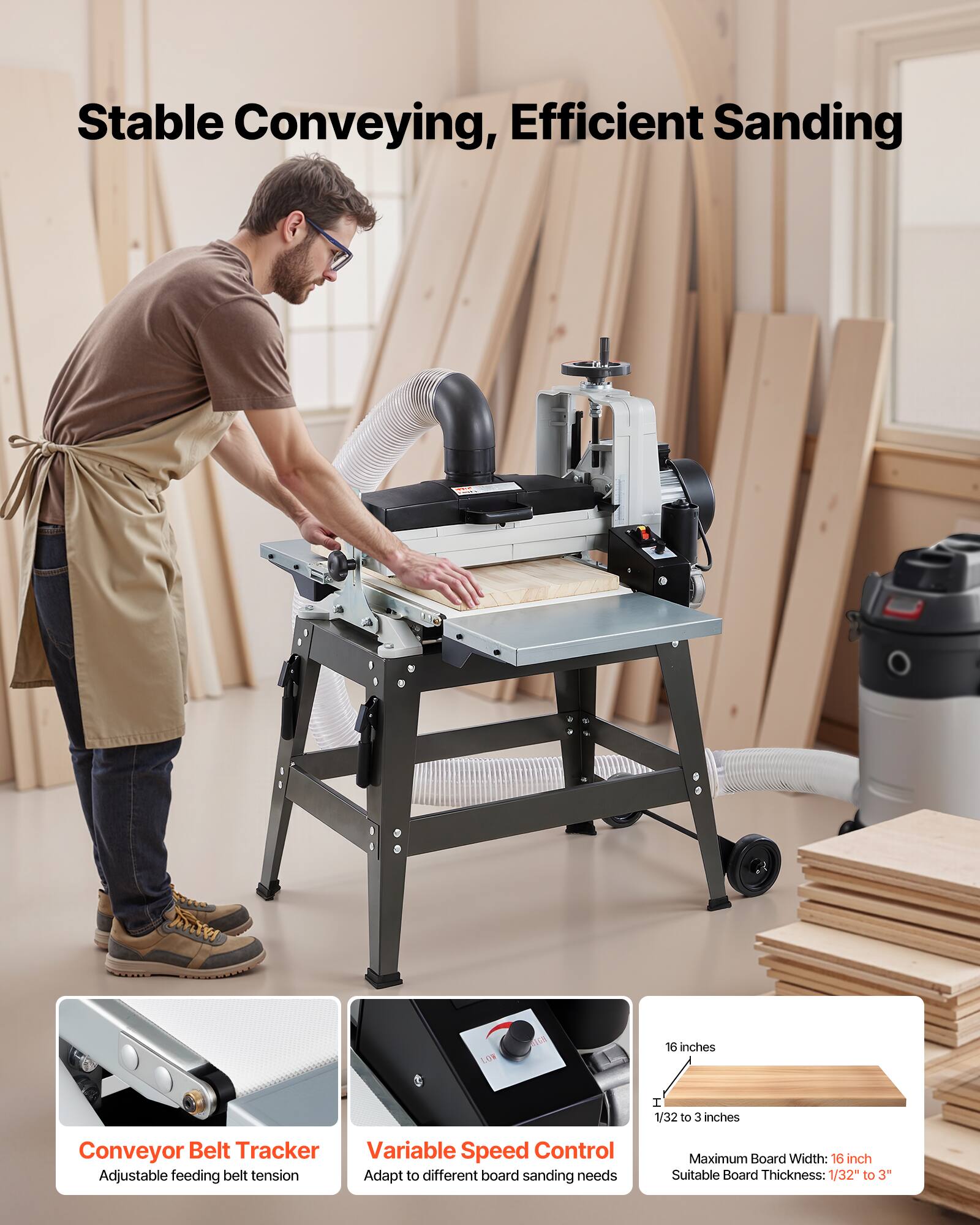Stable Conveying, Efficient Sanding

NOT

16 inches

1/32 to 3 inches

Conveyor Belt Tracker
Adjustable feeding belt tension

Variable Speed Control
Adapt to different board sanding needs

Maximum Board Width: 16 inch
Suitable Board Thickness: 1/32" to 3"