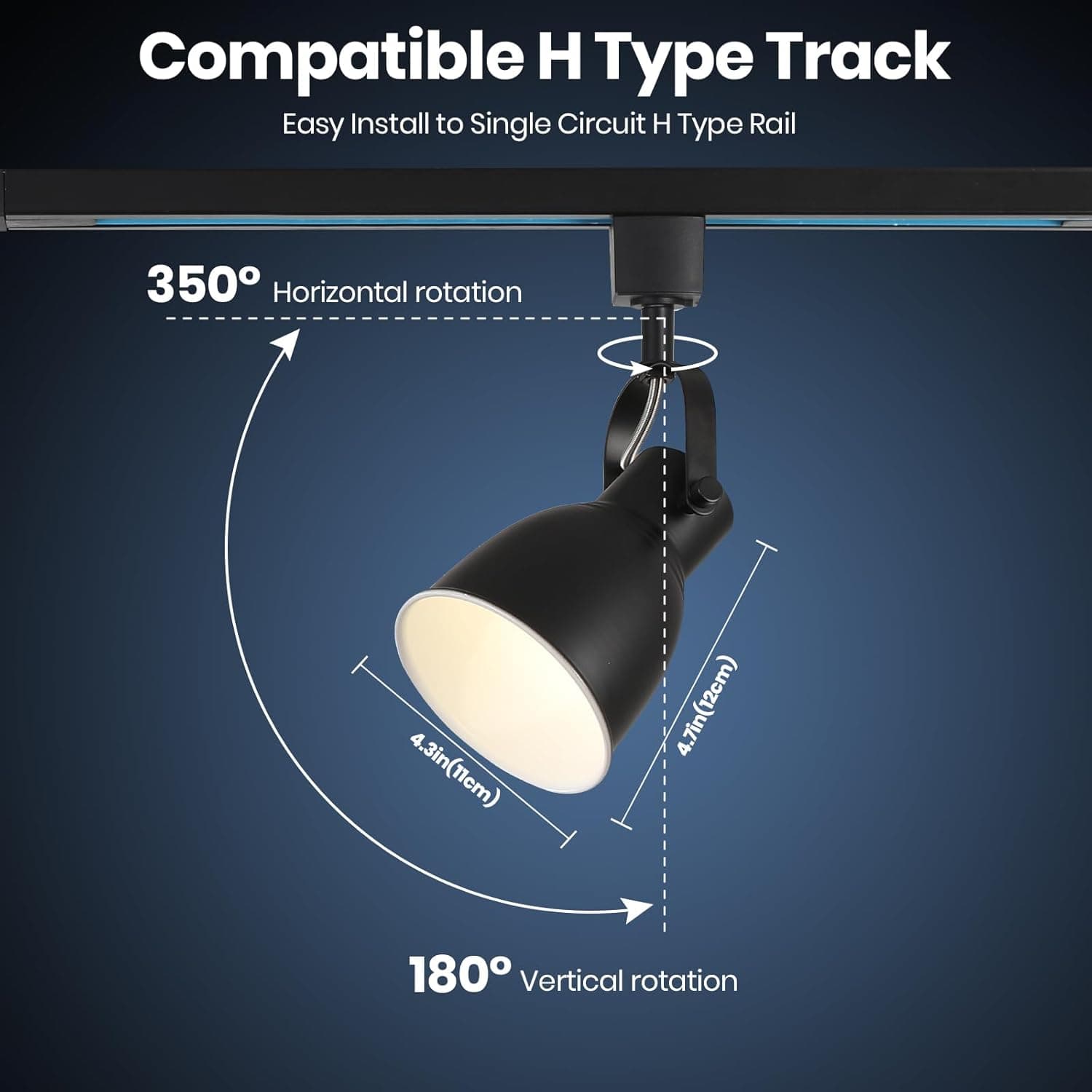 Compatible H Type Track  
Easy Install to Single Circuit H Type Rail  

350° Horizontal rotation  
4.3in (11cm)  
4.7in (12cm)  
180° Vertical rotation
