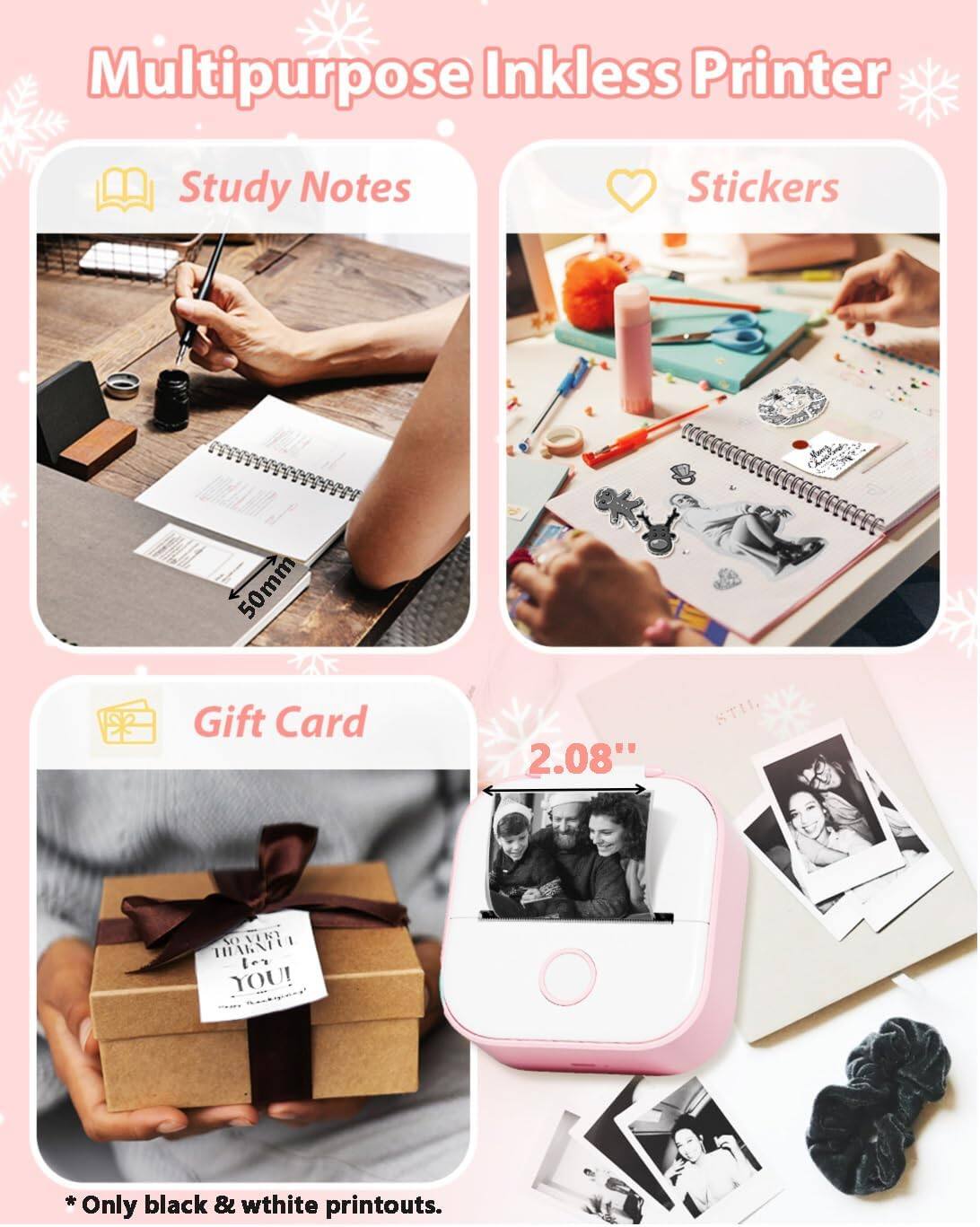 Multipurpose Inkless Printer

- Study Notes
- Stickers
- Gift Card

50mm

2.08"

* Only black & white printouts.