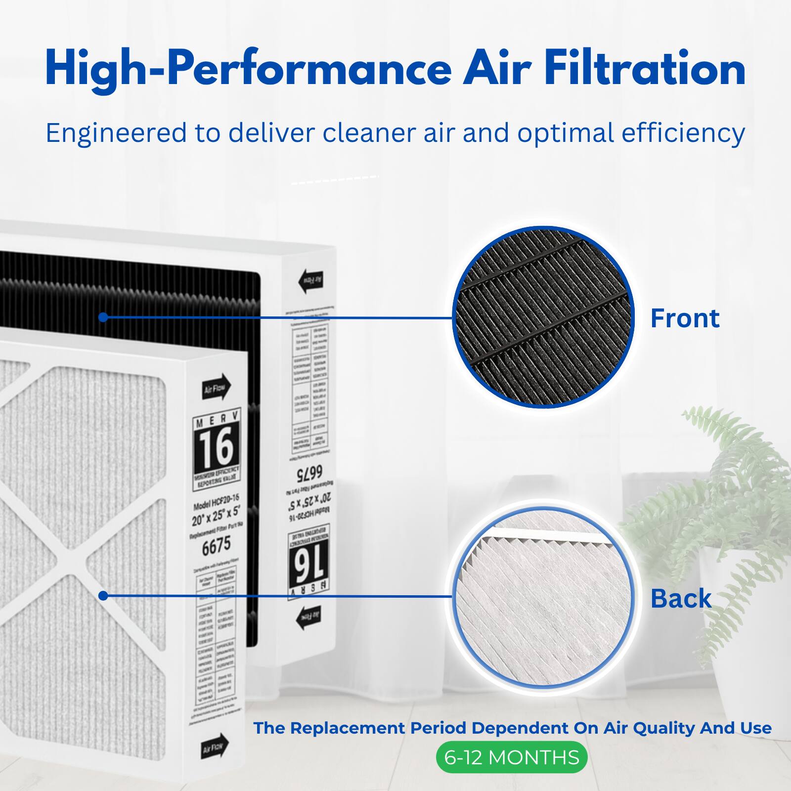High-Performance Air Filtration  
Engineered to deliver cleaner air and optimal efficiency

Front  
MERV 16 SPICENT - REPORTING out Model HCF20-16 25 X 5' 20 X 6675  
6675 S.K.SZX.OZ ALCH APOR # 16 3  8

Back  
AxFlow

The Replacement Period Dependent On Air Quality And Use  
6-12 MONTHS