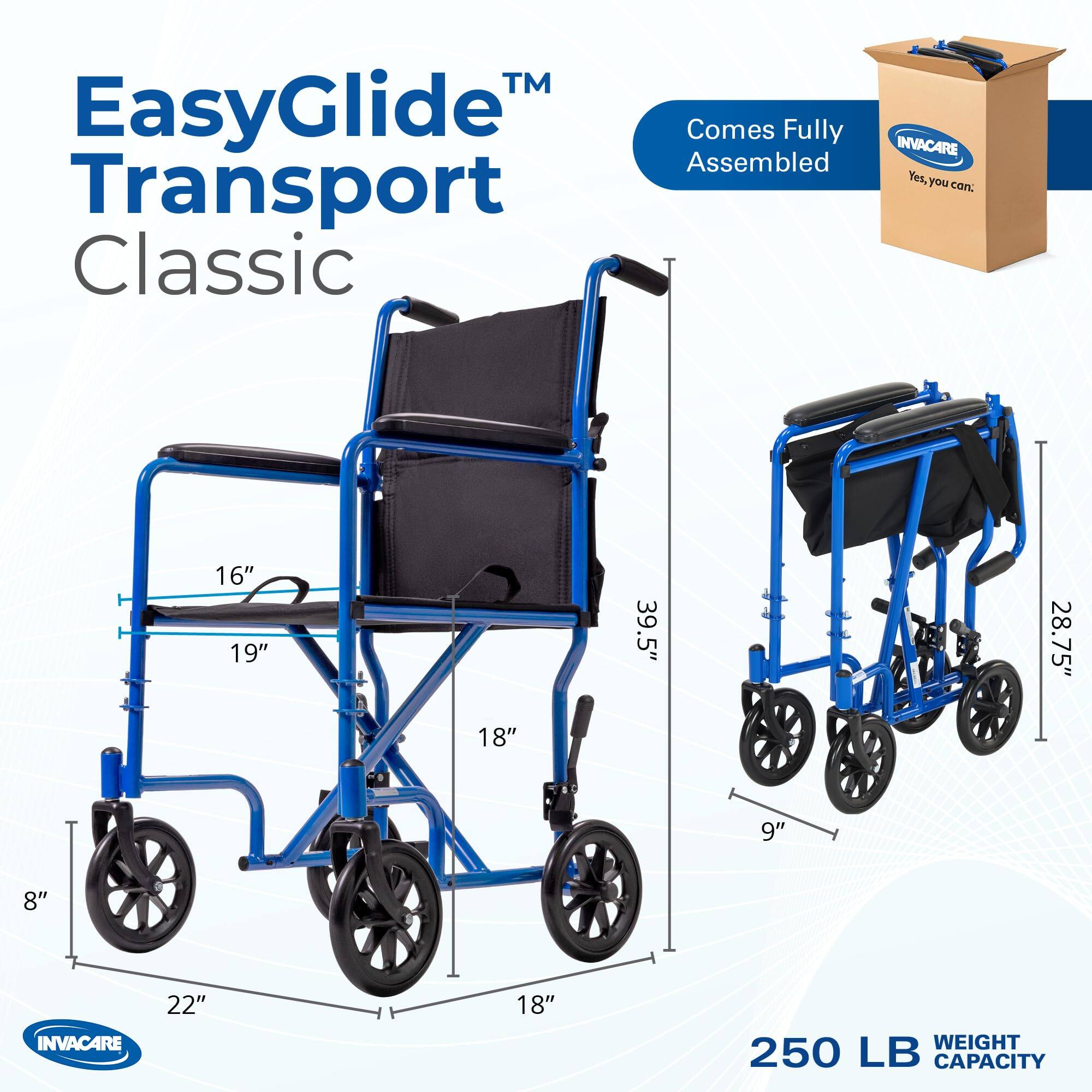EasyGlide™ Transport Classic  
INVACARE  
Comes Fully Assembled  
Yes, you can.  

Dimensions:  
- 16"  
- 19"  
- 39.5"  
- 28.75"  
- 18"  
- 9"  
- 8"  
- 22"  

Weight Capacity: 250 LB