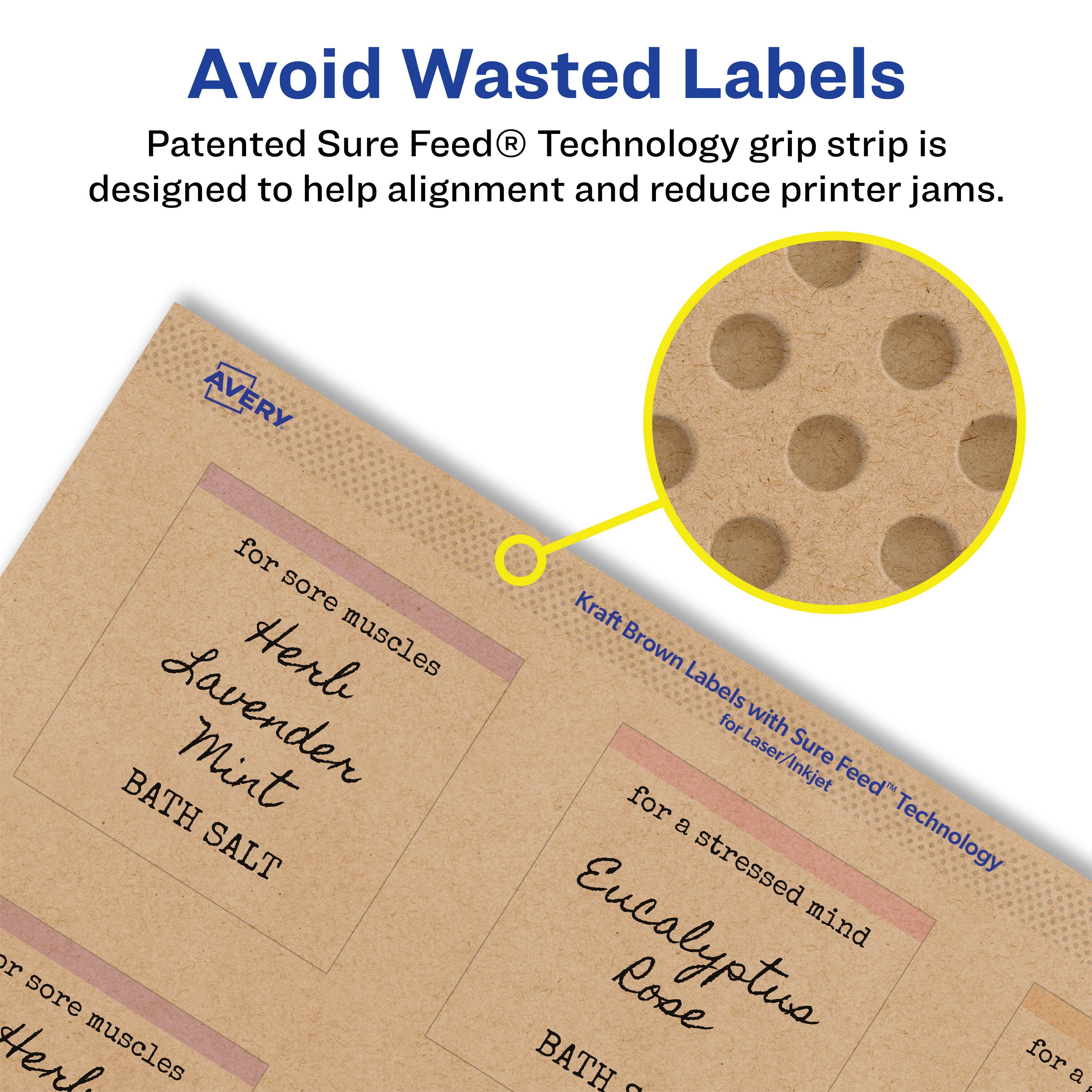 Avoid Wasted Labels

Patented Sure Feed® Technology grip strip is designed to help alignment and reduce printer jams.

Avery Kraft Brown Labels with Sure Feed® Technology for Laser/Inkjet

- for sore muscles
  - Herbs
    - Lavender Mint
    - BATH SALT

- for a stressed mind or sore muscles
  - Eucalyptus Rose
    - BATH SALT