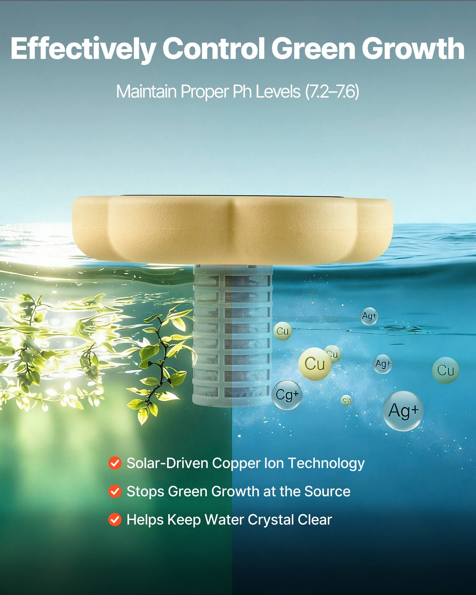 Effectively Control Green Growth  
Maintain Proper Ph Levels (7.2-7.6)  

Solar-Driven Copper Ion Technology  
Stops Green Growth at the Source  
Helps Keep Water Crystal Clear