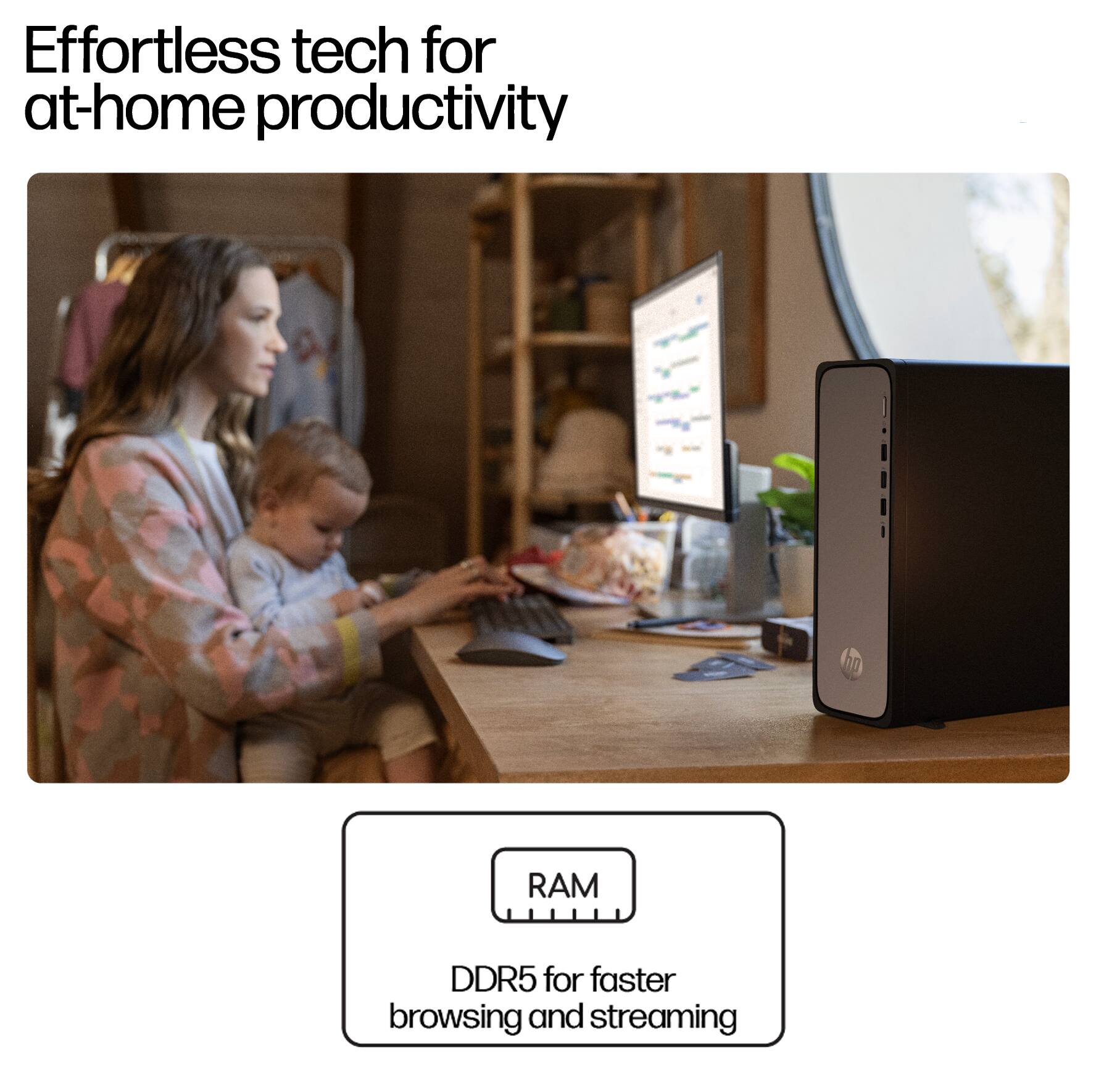Effortless tech for at-home productivity

DDR5 for faster browsing and streaming