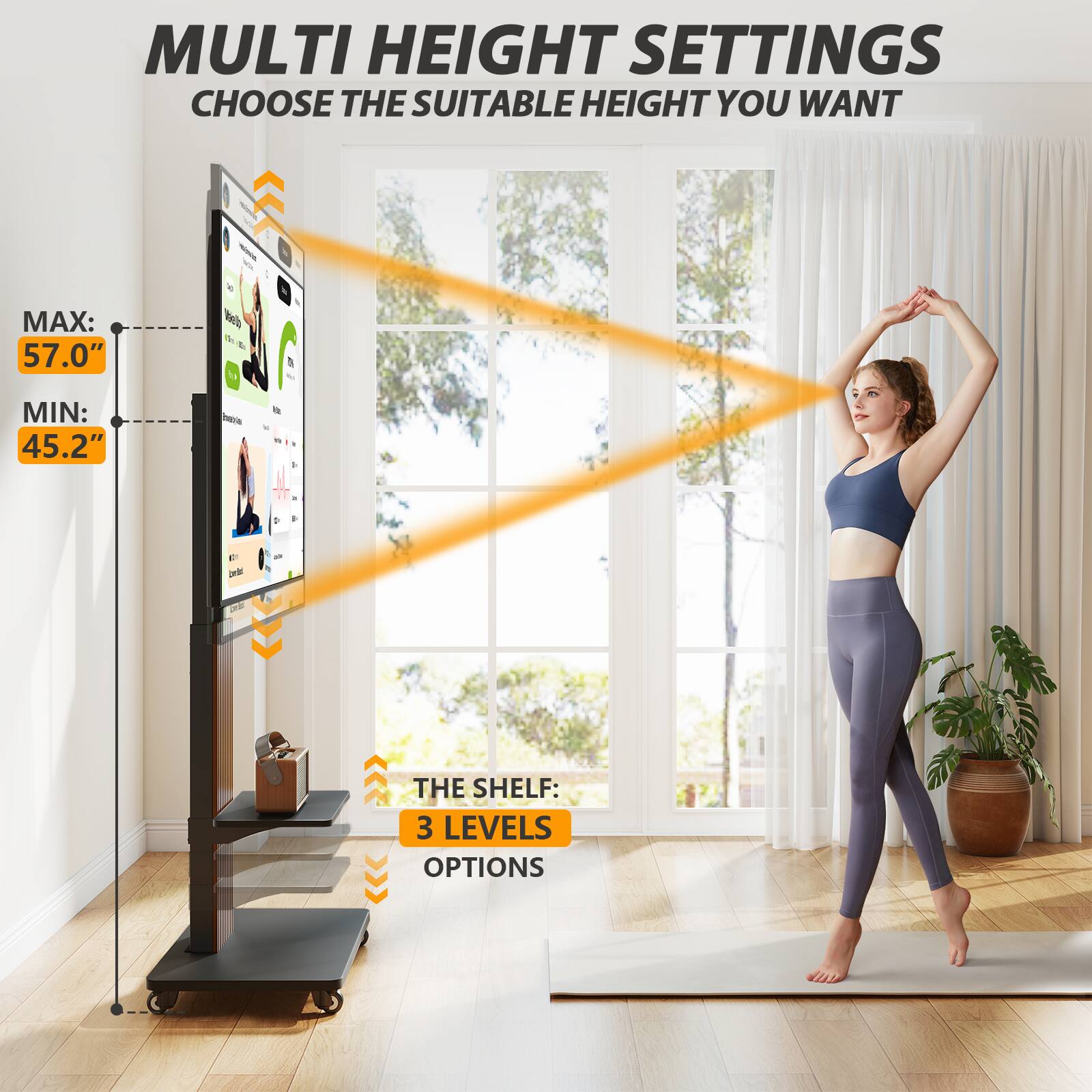 MULTI HEIGHT SETTINGS  
CHOOSE THE SUITABLE HEIGHT YOU WANT  
MAX: 57.0"  
MIN: 45.2"  

THE SHELF: 3 LEVELS OPTIONS