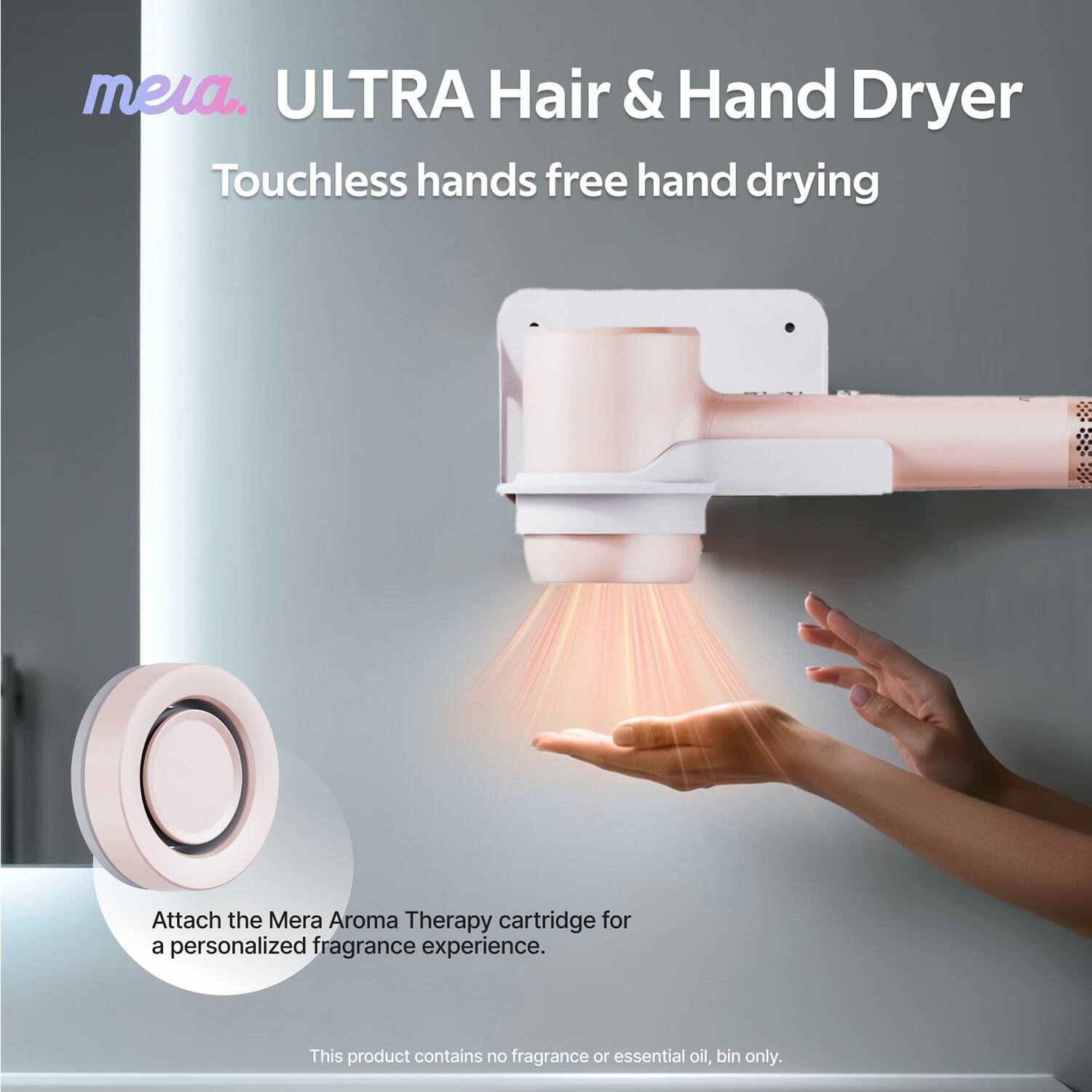 meia. ULTRA Hair & Hand Dryer  
Touchless hands free hand drying  

Attach the Mera Aroma Therapy cartridge for a personalized fragrance experience.  

This product contains no fragrance or essential oil, bin only.