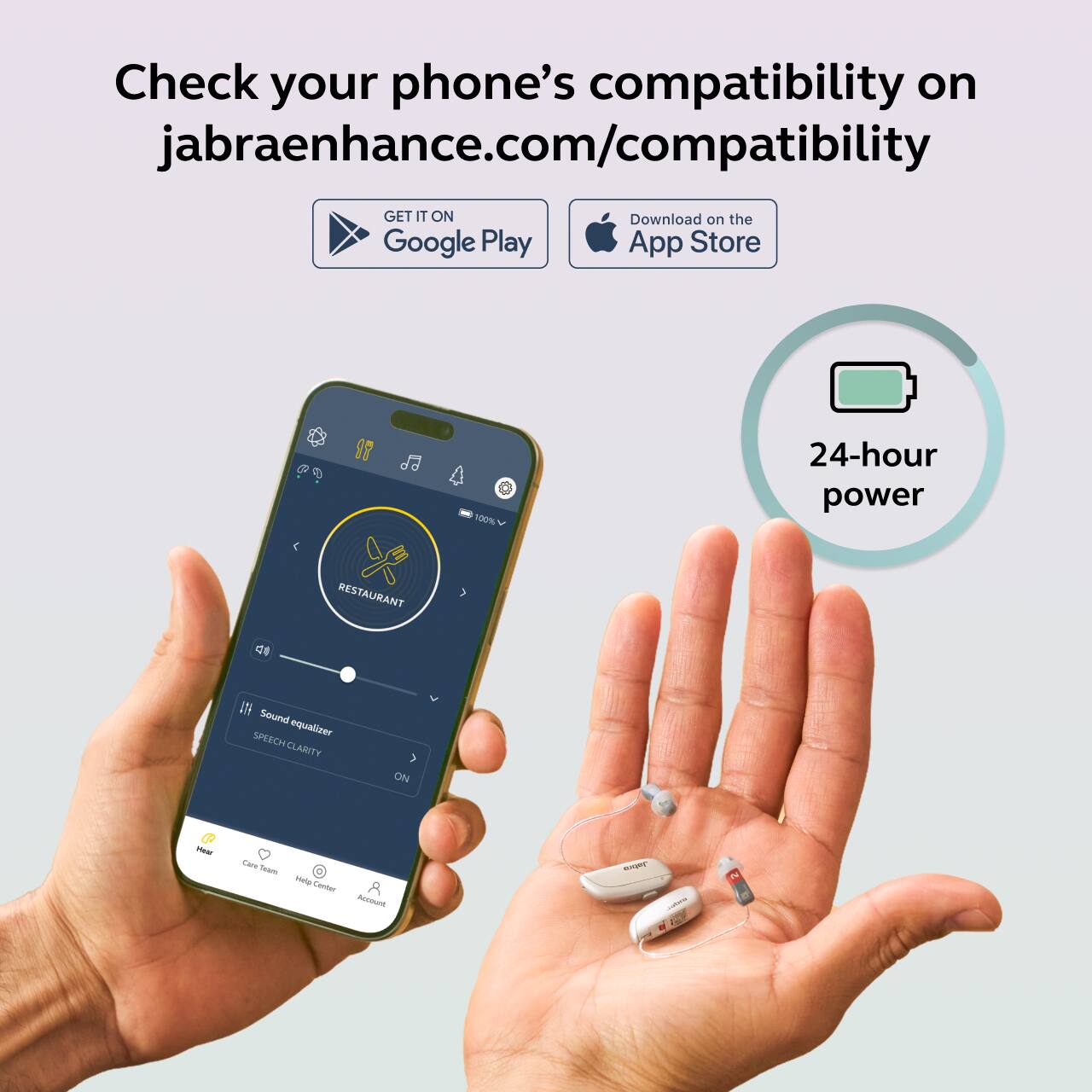 Check your phone's compatibility on jabraenhance.com/compatibility

GET IT ON Google Play Download on the App Store

24-hour power

Sound equalizer SPEECH CLARITY ON