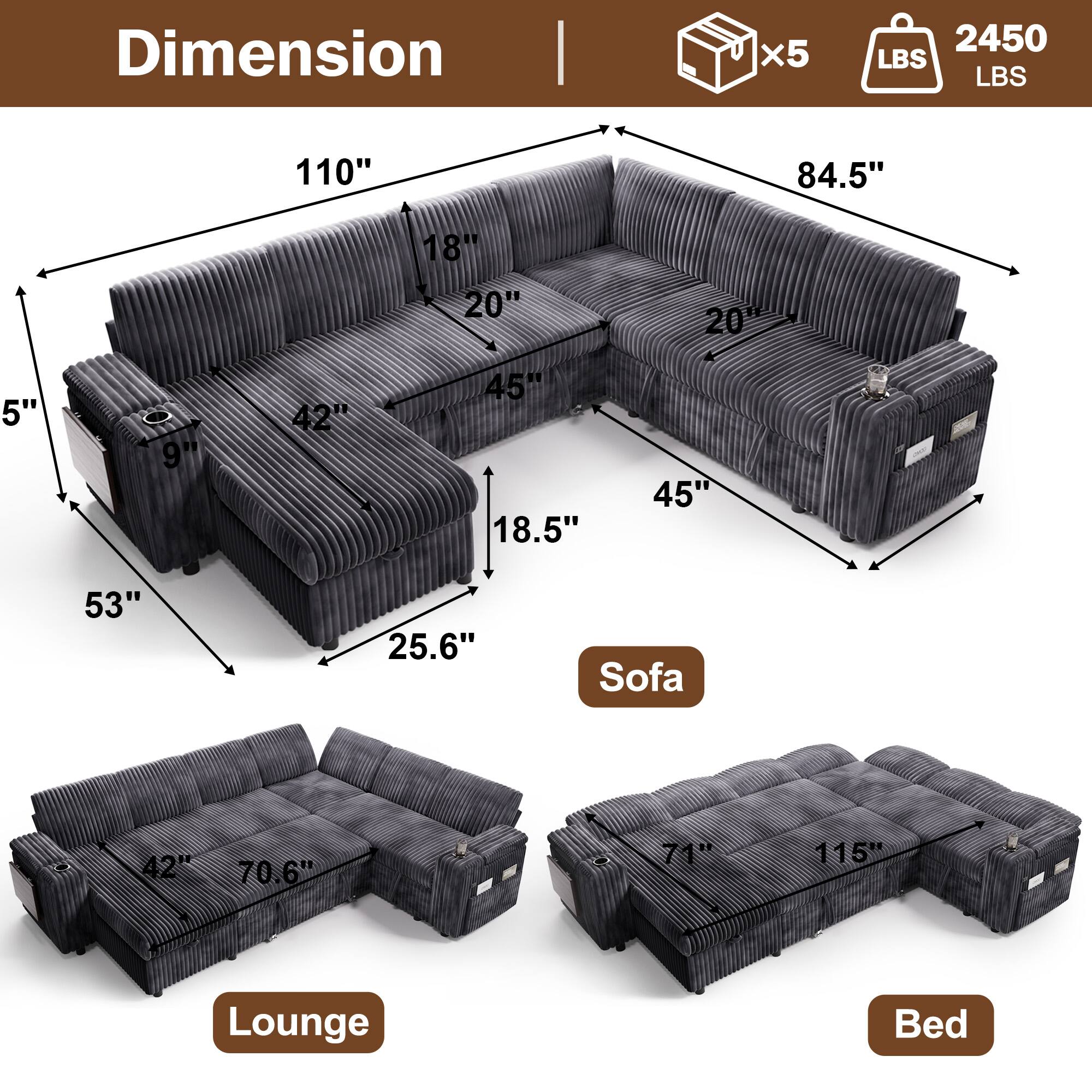 Dimension  
x5  
2450 LBS  

Sofa  
110" x 84.5" x 53"  
18" x 20" x 45"  
9" x 42" x 18.5"  
25.6"  

Lounge  
42" x 70.6"  

Bed  
71" x 115"