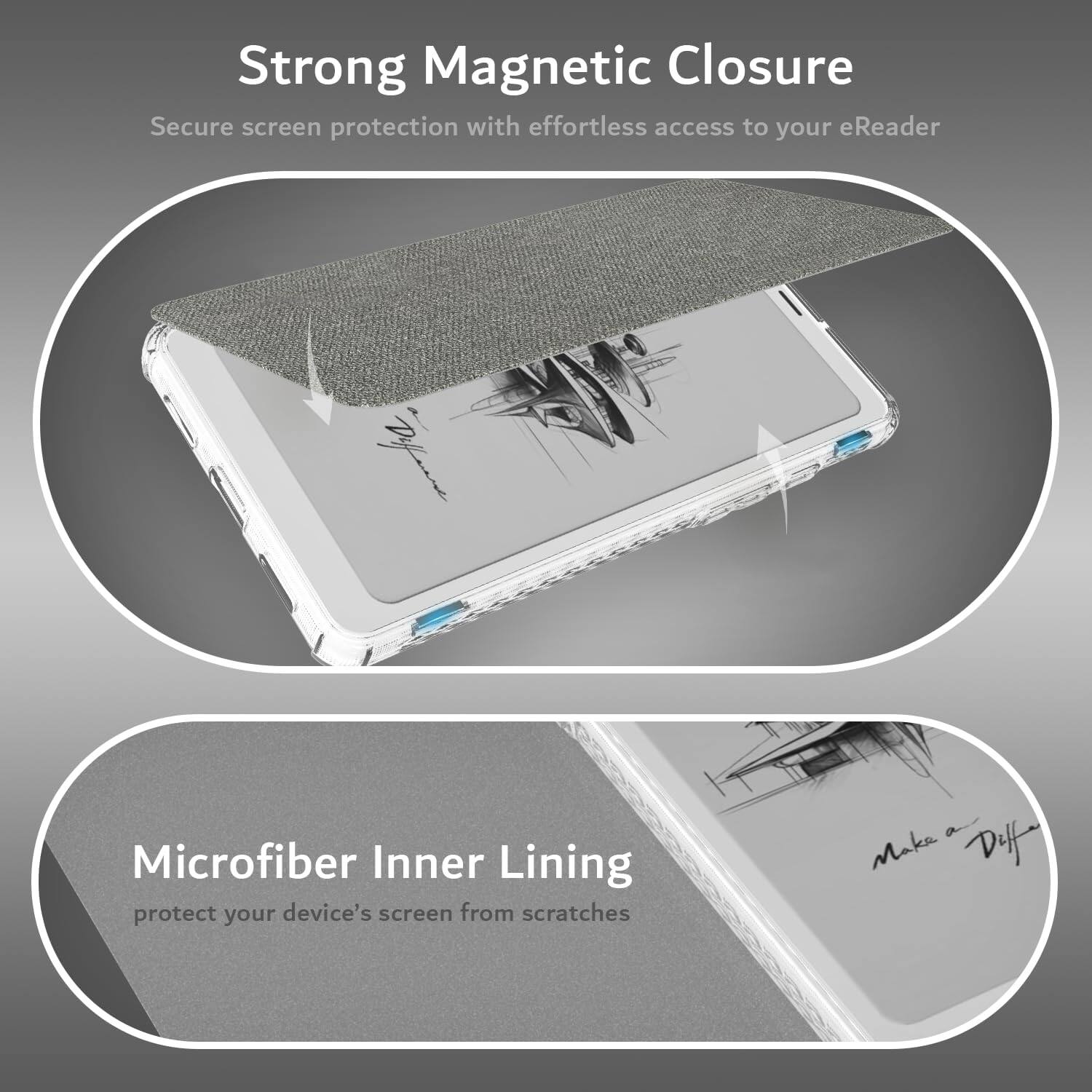 Strong Magnetic Closure  
Secure screen protection with effortless access to your eReader  

Microfiber Inner Lining  
protect your device's screen from scratches