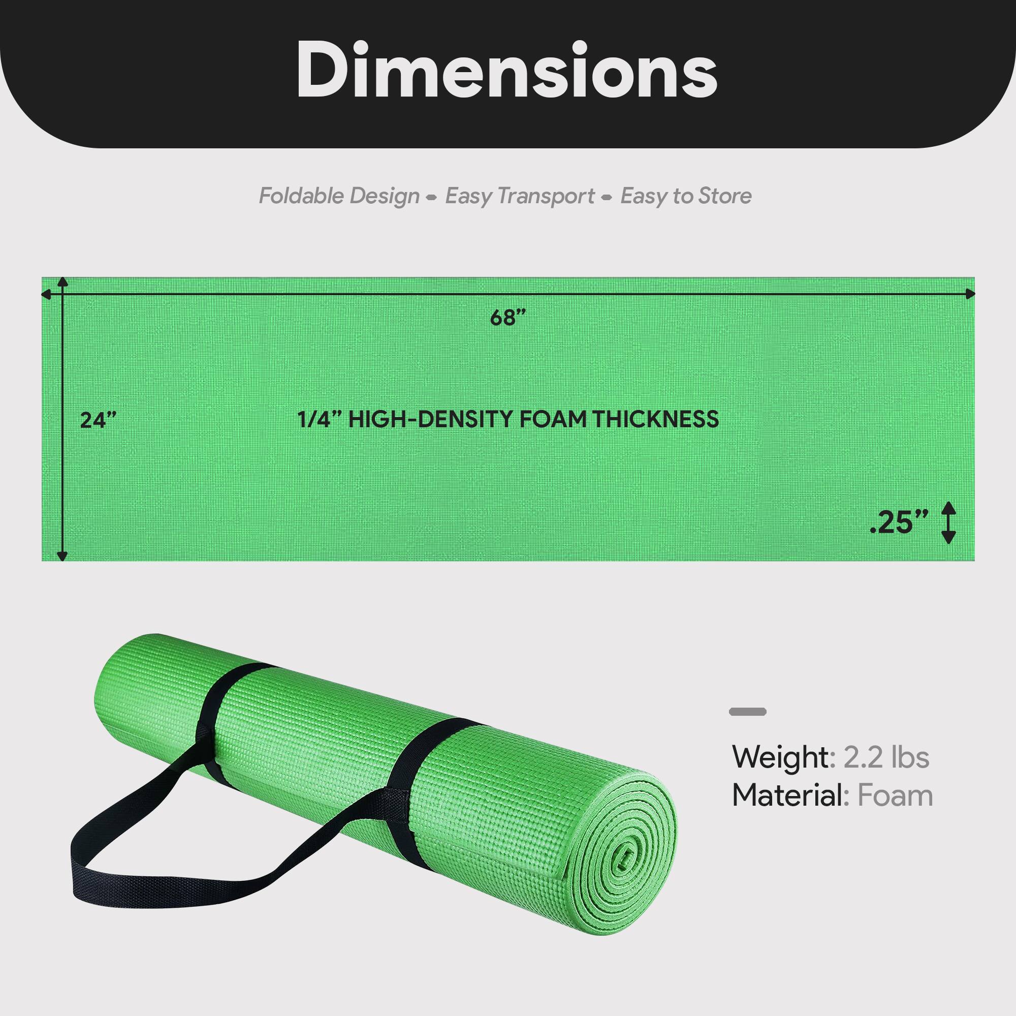 Dimensions  
Foldable Design - Easy Transport - Easy to Store  

68" x 24"  
1/4" HIGH-DENSITY FOAM THICKNESS  
.25"  

Weight: 2.2 lbs  
Material: Foam