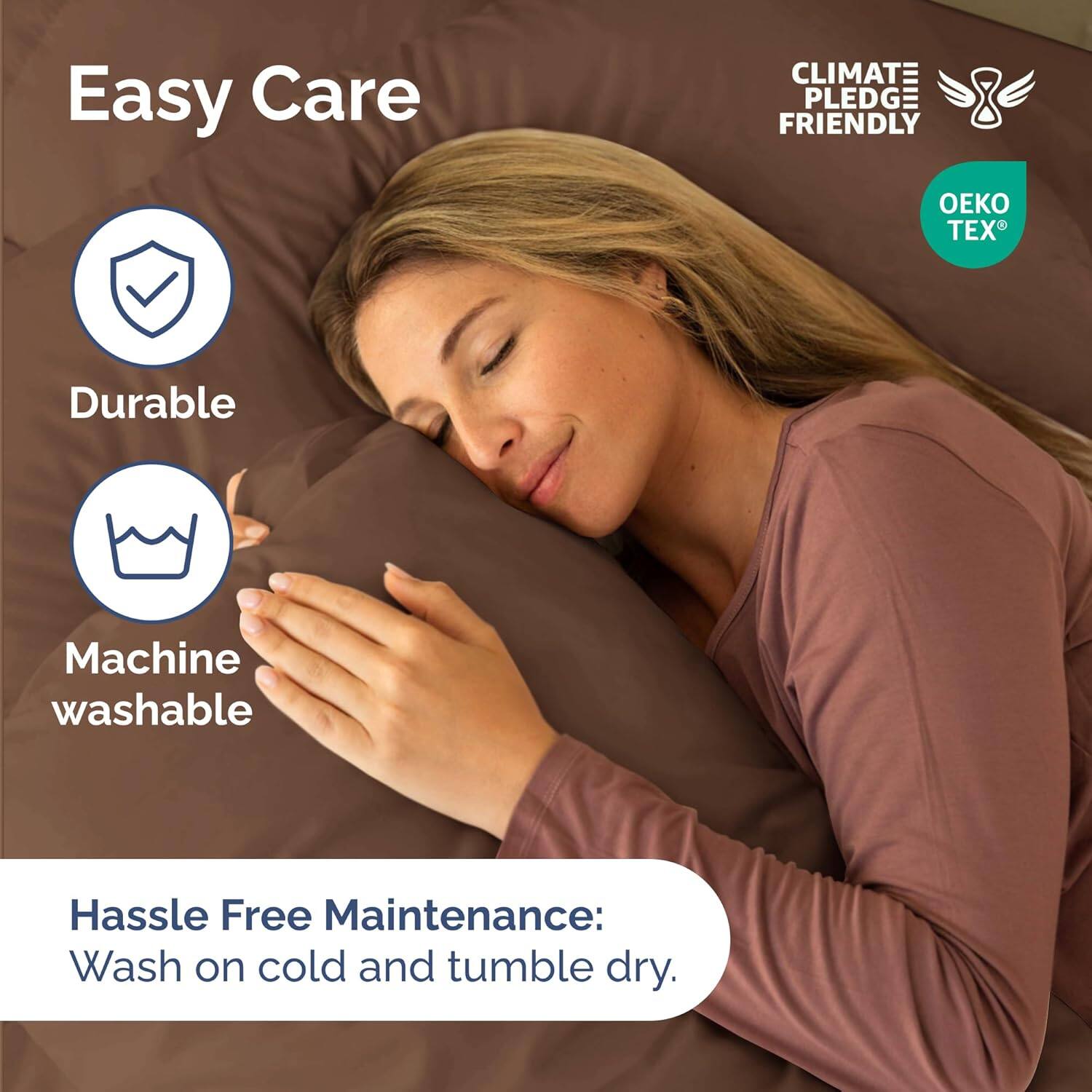 Easy Care  
Durable  
Machine washable  

Hassle Free Maintenance:  
Wash on cold and tumble dry.  

CLIMATE PLEDGE FRIENDLY  
OEKO TEX