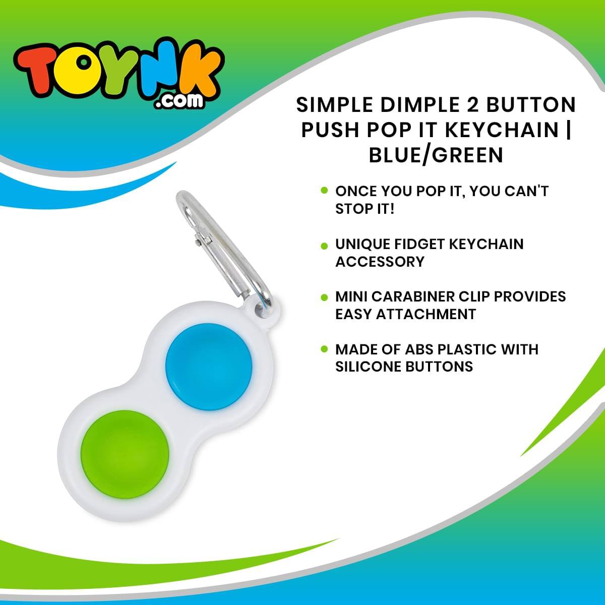 TOYNK.com

SIMPLE DIMPLE 2 BUTTON PUSH POP IT KEYCHAIN | BLUE/GREEN

- ONCE YOU POP IT, YOU CAN'T STOP IT!
- UNIQUE FIDGET KEYCHAIN ACCESSORY
- MINI CARABINER CLIP PROVIDES EASY ATTACHMENT
- MADE OF ABS PLASTIC WITH SILICONE BUTTONS